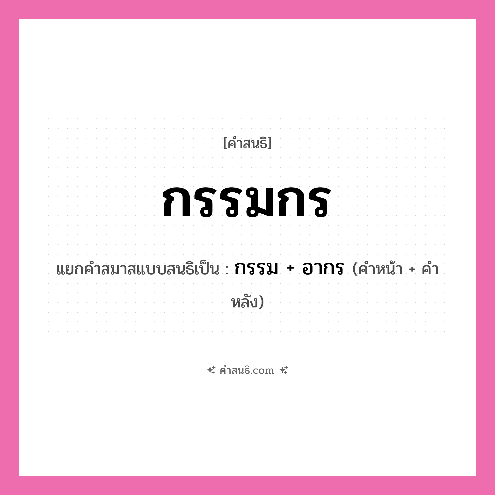 คำสนธิ: กรรมกร แยกคำสมาสแบบสนธิ, หมายถึง?, แยกคำสมาสแบบสนธิเป็น กรรม + อากร คำหน้า กรรม คำหลัง อากร ประเภท สระสนธิ หมวด สระสนธิ, อาชีพ
