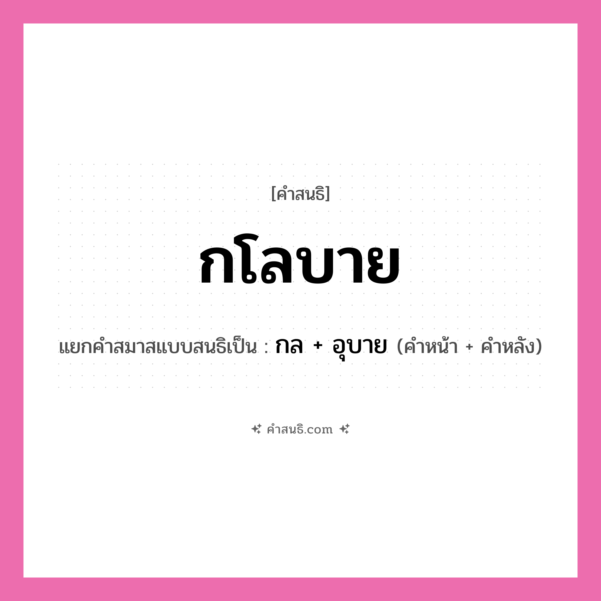 คำสนธิ: กโลบาย แยกคำสมาสแบบสนธิ, หมายถึง?, แยกคำสมาสแบบสนธิเป็น กล + อุบาย คำหน้า กล คำหลัง อุบาย ประเภท สระสนธิ หมวด สระสนธิ