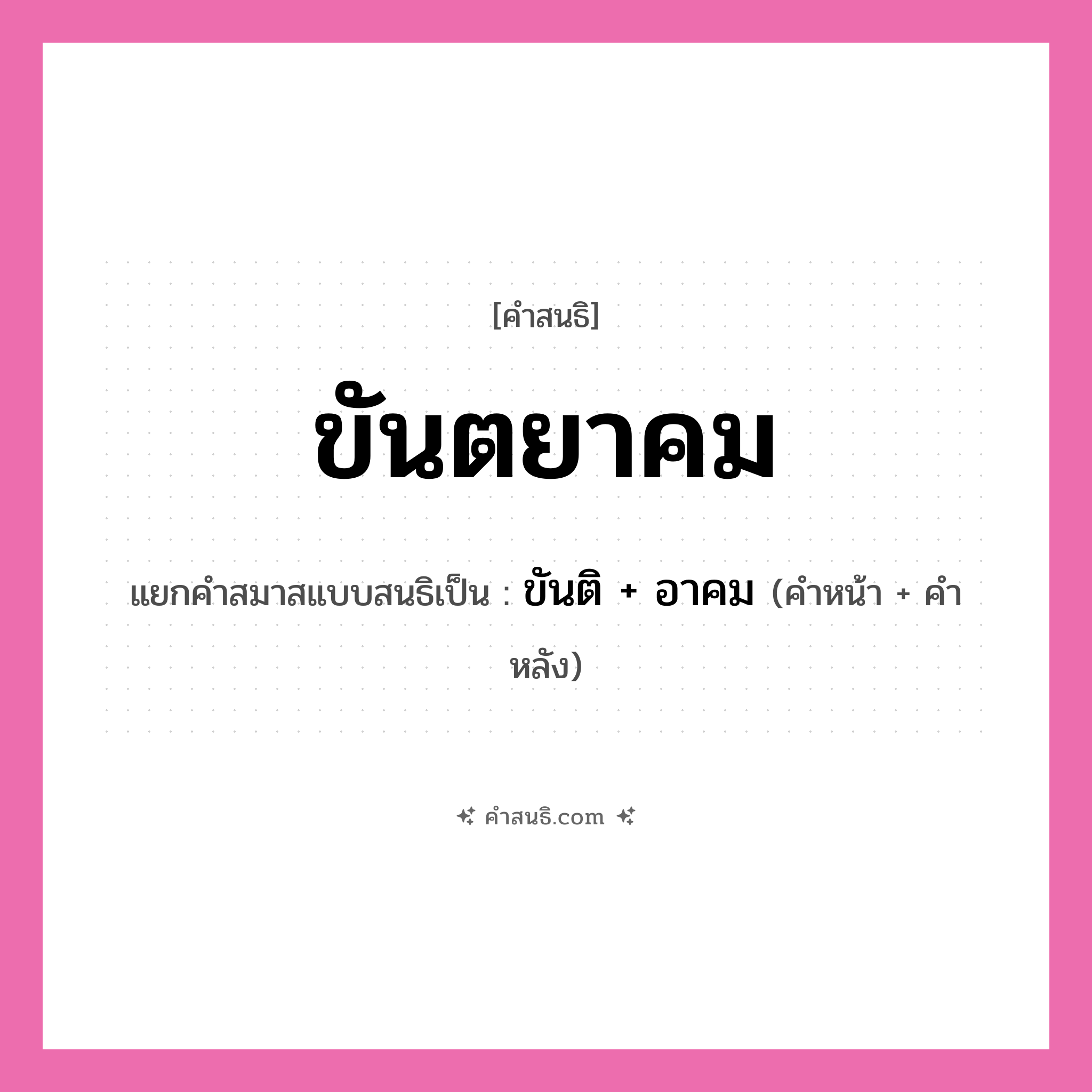 คำสนธิ: ขันตยาคม แยกคำสมาสแบบสนธิ, หมายถึง?, แยกคำสมาสแบบสนธิเป็น ขันติ + อาคม คำหน้า ขันติ คำหลัง อาคม ประเภท สระสนธิ หมวด สระสนธิ