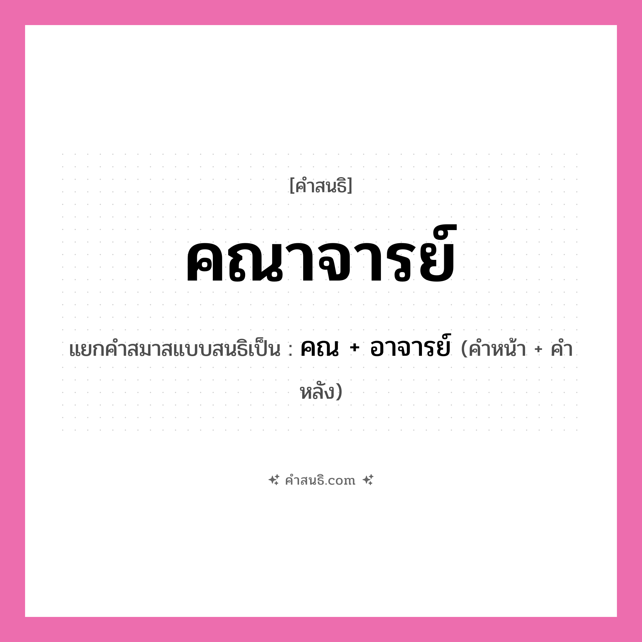 คำสนธิ: คณาจารย์ แยกคำสมาสแบบสนธิ, หมายถึง?, แยกคำสมาสแบบสนธิเป็น คณ + อาจารย์ ประเภท สระสนธิ คำหน้า คณ คำหลัง อาจารย์ หมวด สระสนธิ