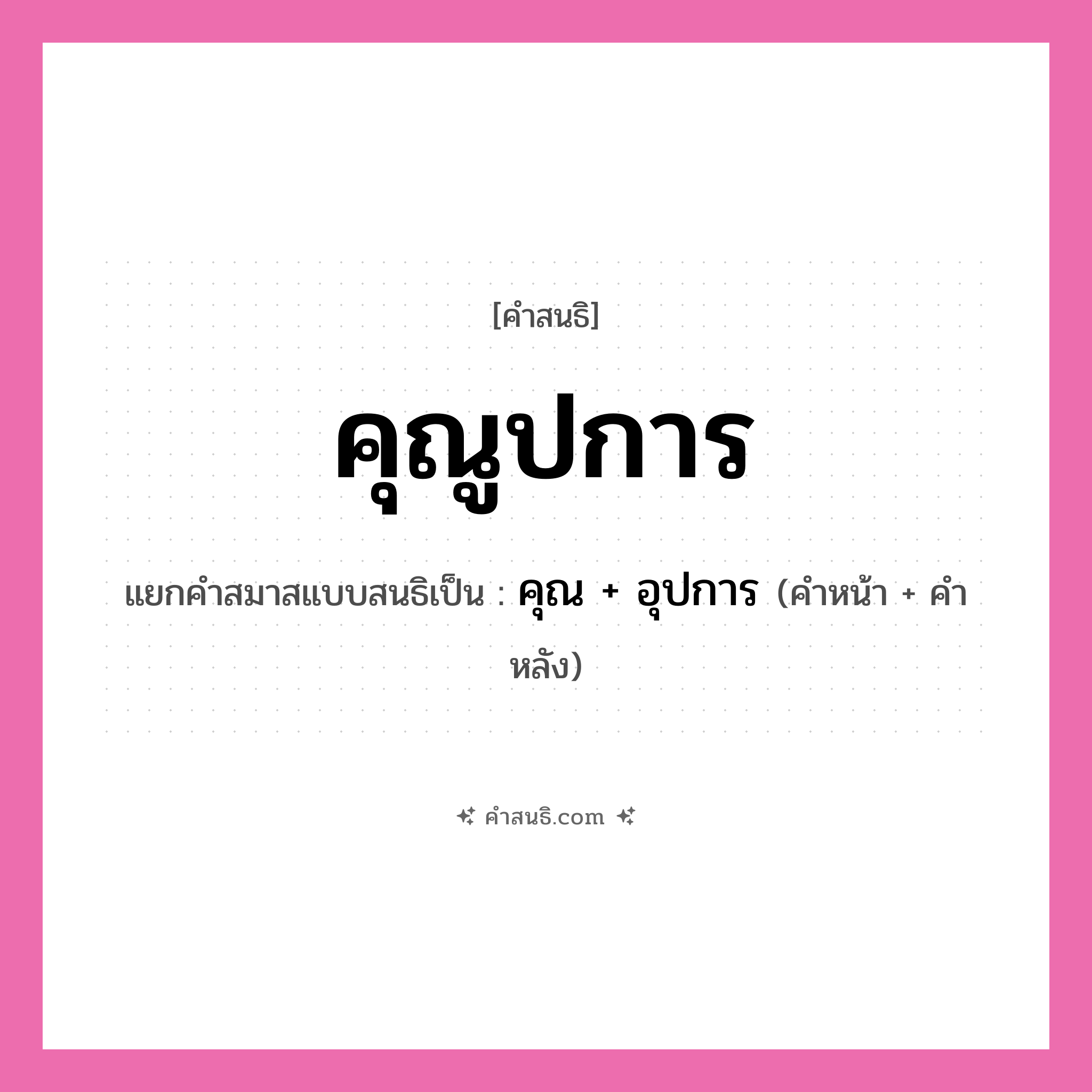 คำสนธิ: คุณูปการ แยกคำสมาสแบบสนธิ, หมายถึง?, แยกคำสมาสแบบสนธิเป็น คุณ + อุปการ คำหน้า คุณ คำหลัง อุปการ ประเภท สระสนธิ หมวด สระสนธิ