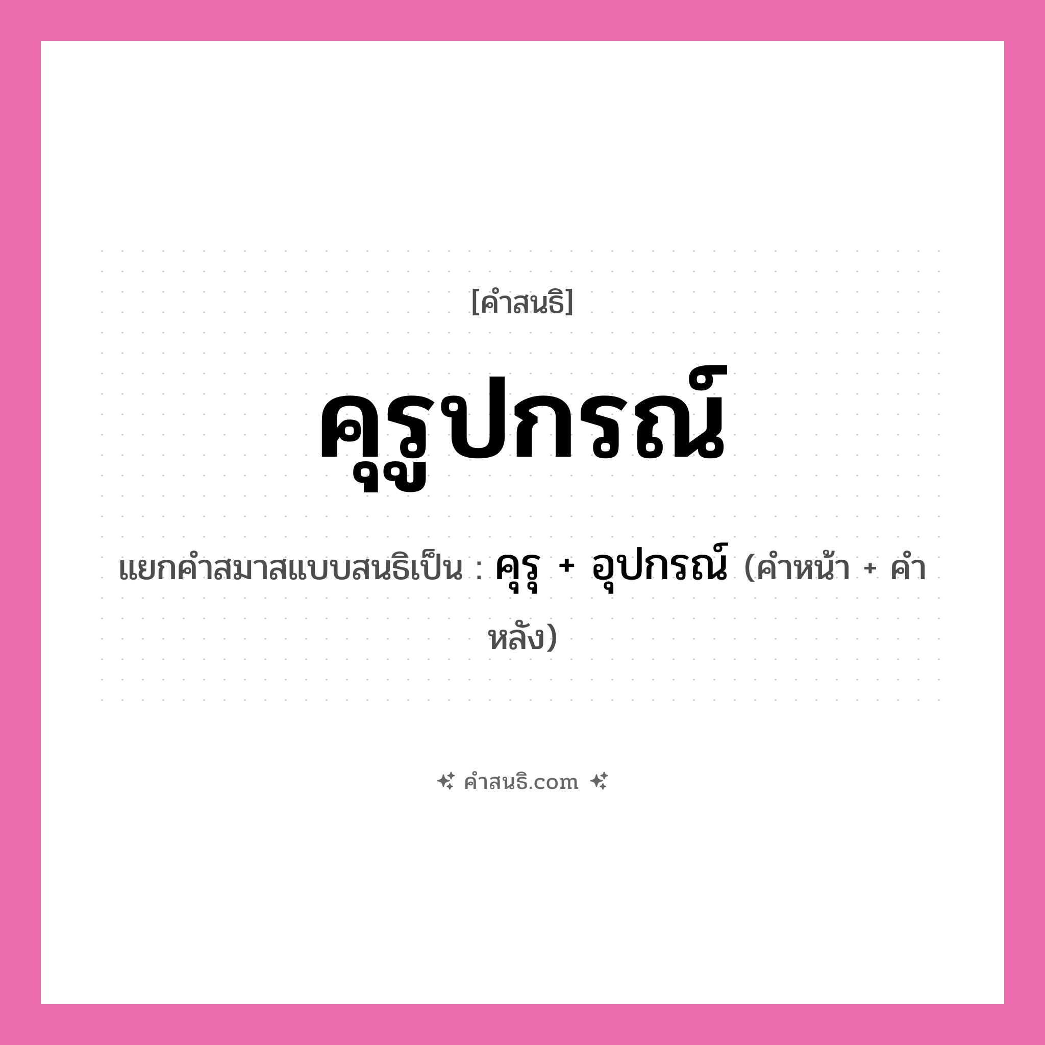 คำสนธิ: คุรูปกรณ์ แยกคำสมาสแบบสนธิ, หมายถึง?, แยกคำสมาสแบบสนธิเป็น คุรุ + อุปกรณ์