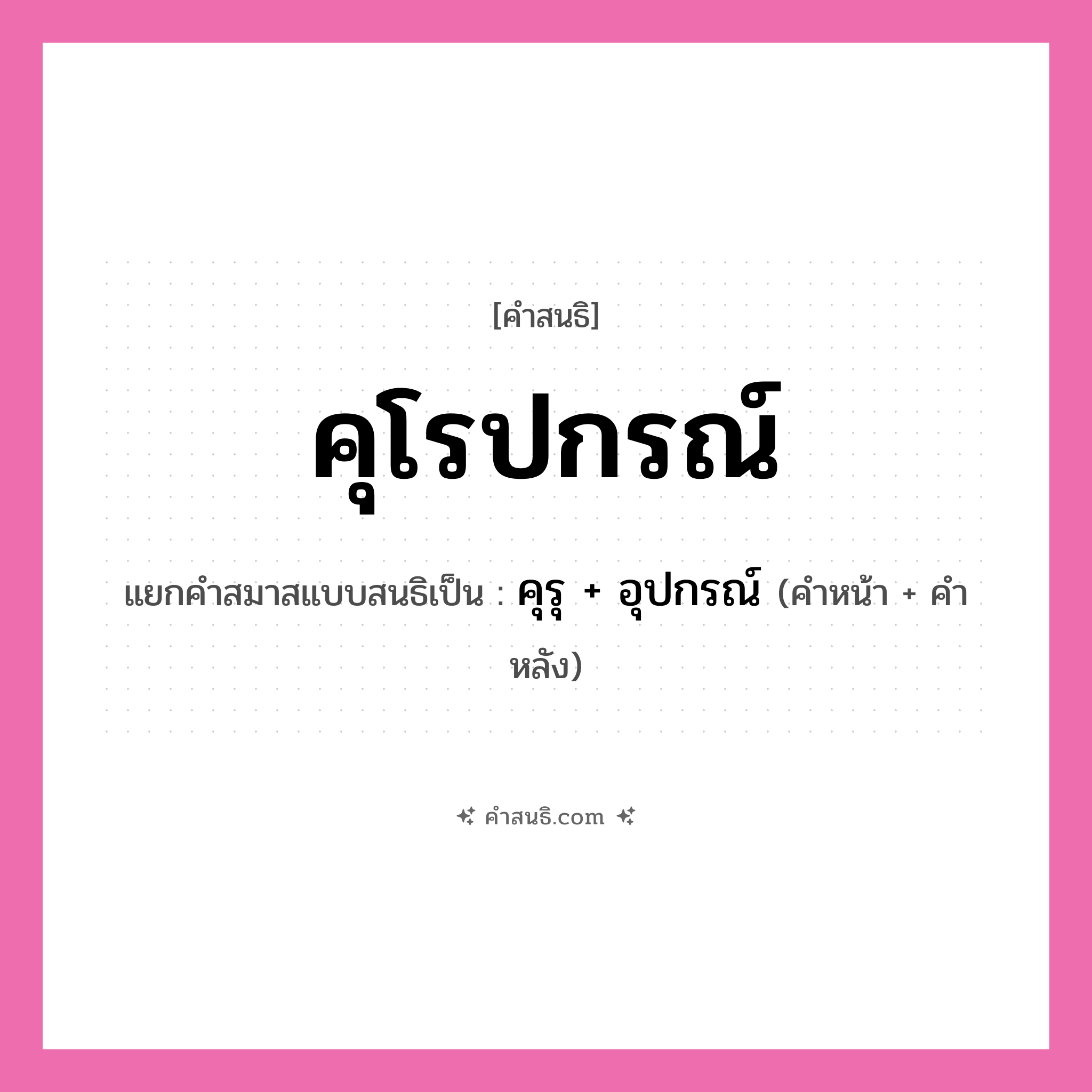คำสนธิ: คุโรปกรณ์ แยกคำสมาสแบบสนธิ, หมายถึง?, แยกคำสมาสแบบสนธิเป็น คุรุ + อุปกรณ์