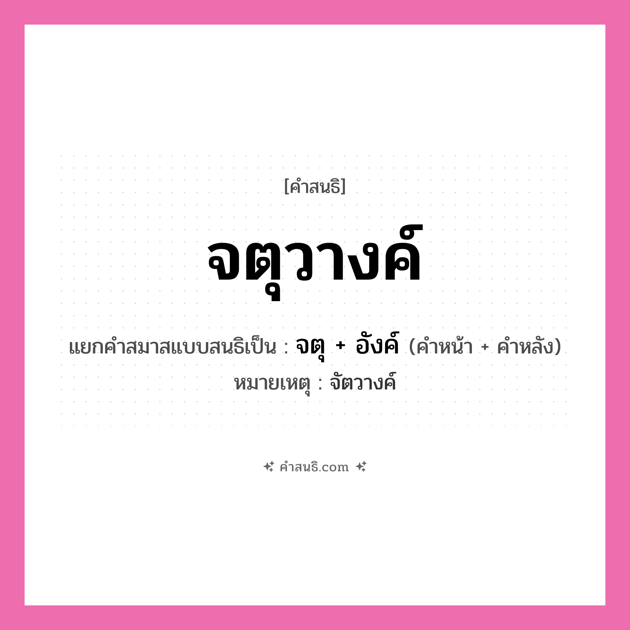 คำสนธิ: จตุวางค์ แยกคำสมาสแบบสนธิ, หมายถึง?, แยกคำสมาสแบบสนธิเป็น จตุ + อังค์ หมายเหตุ จัตวางค์ คำหน้า จตุ คำหลัง อังค์ ประเภท สระสนธิ หมวด สระสนธิ