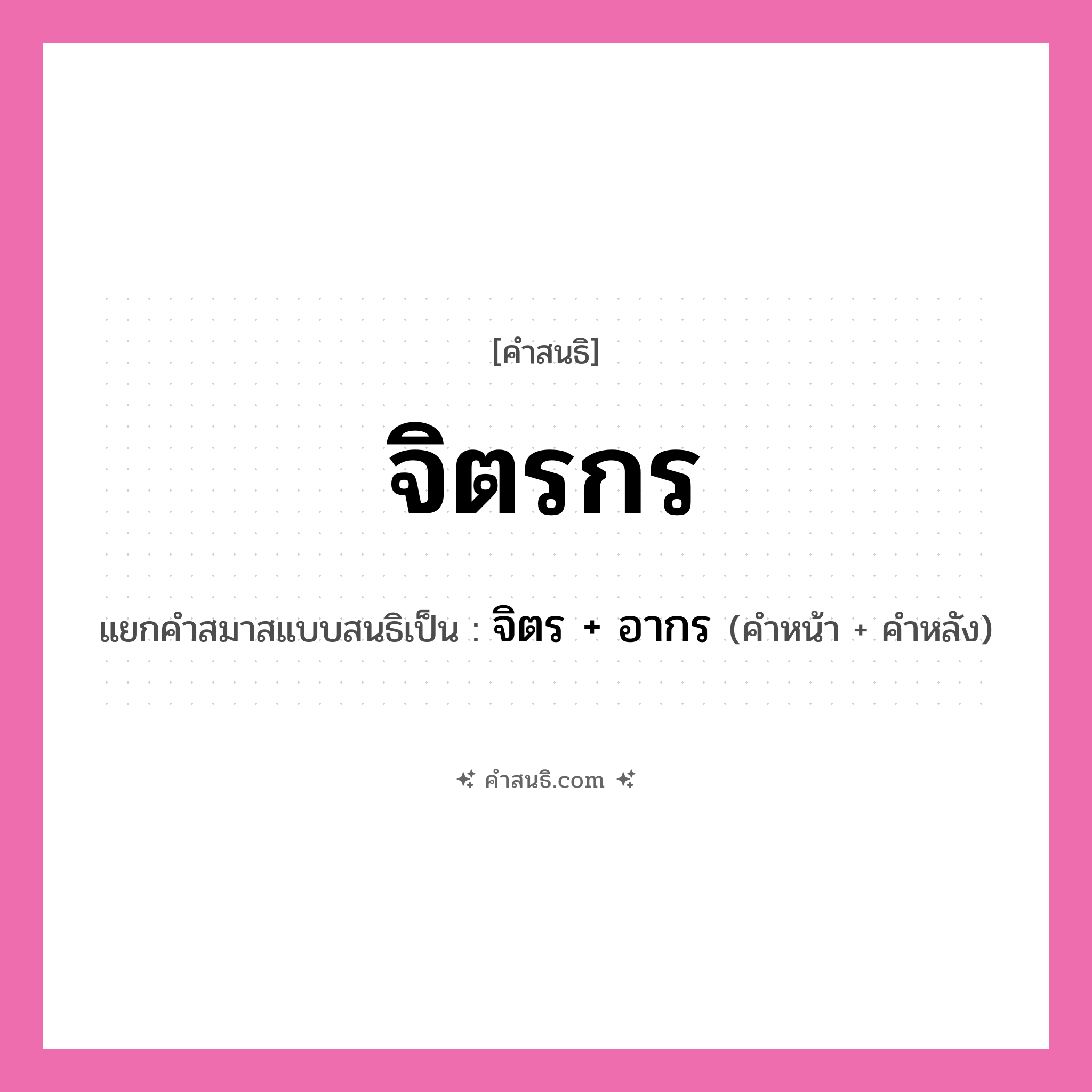 คำสนธิ: จิตรกร แยกคำสมาสแบบสนธิ, หมายถึง?, แยกคำสมาสแบบสนธิเป็น จิตร + อากร คำหน้า จิตร คำหลัง อากร ประเภท สระสนธิ หมวด มหาวิทยาลัย, สระสนธิ