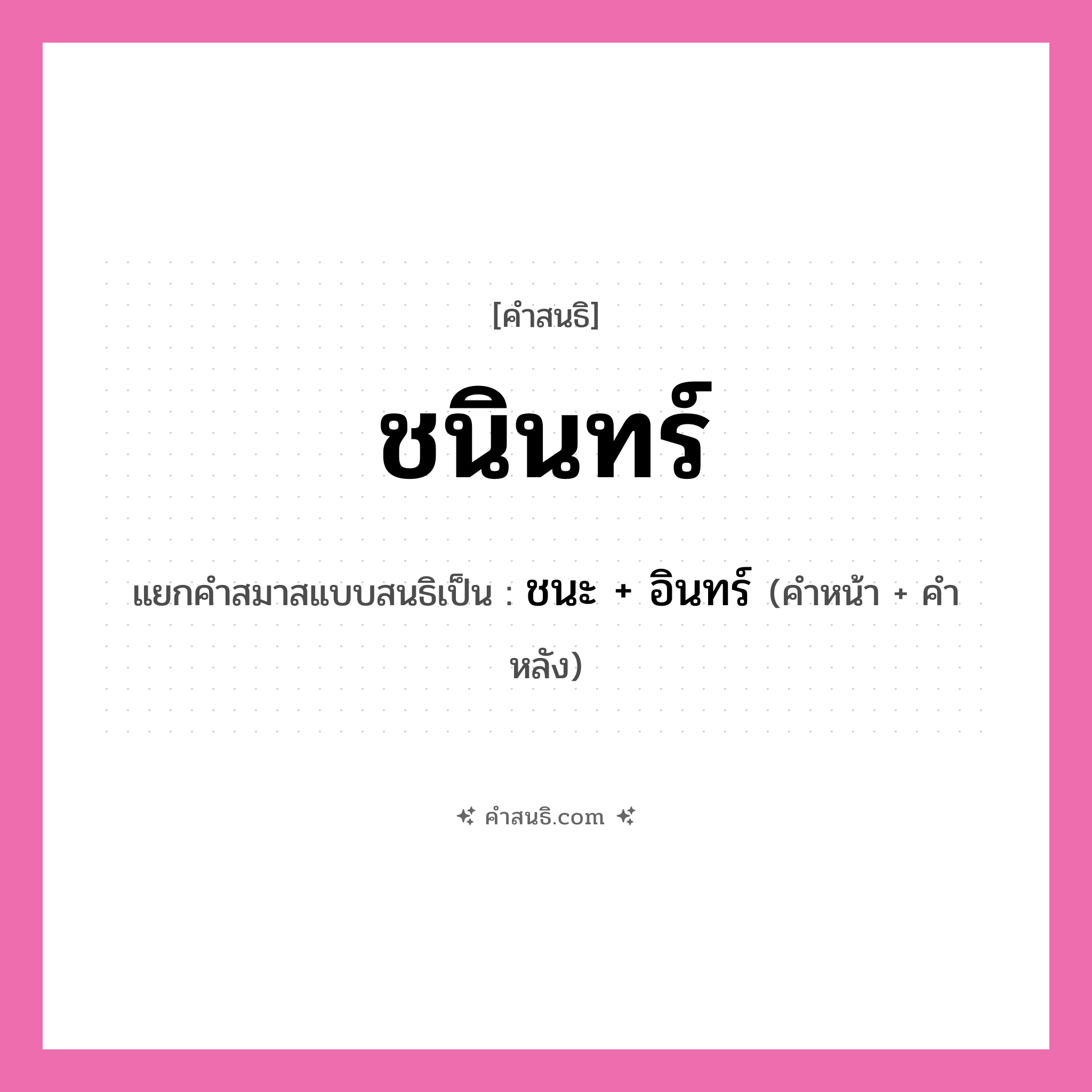 คำสนธิ: ชนินทร์ แยกคำสมาสแบบสนธิ, หมายถึง?, แยกคำสมาสแบบสนธิเป็น ชนะ + อินทร์ คำหน้า ชนะ คำหลัง อินทร์ ประเภท สระสนธิ หมวด สระสนธิ