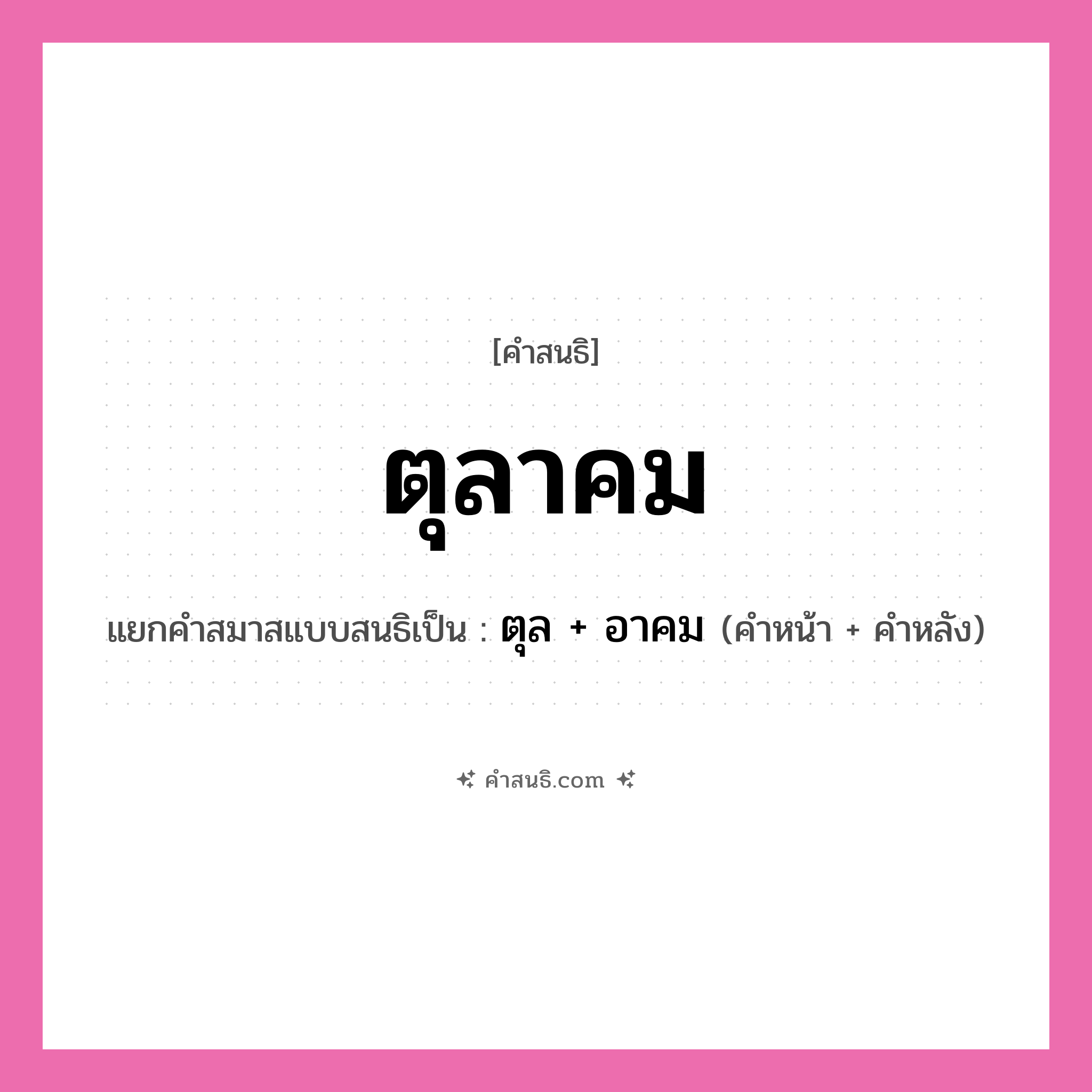 คำสนธิ: ตุลาคม แยกคำสมาสแบบสนธิ, หมายถึง?, แยกคำสมาสแบบสนธิเป็น ตุล + อาคม คำหน้า ตุล คำหลัง อาคม ประเภท สระสนธิ หมวด สระสนธิ