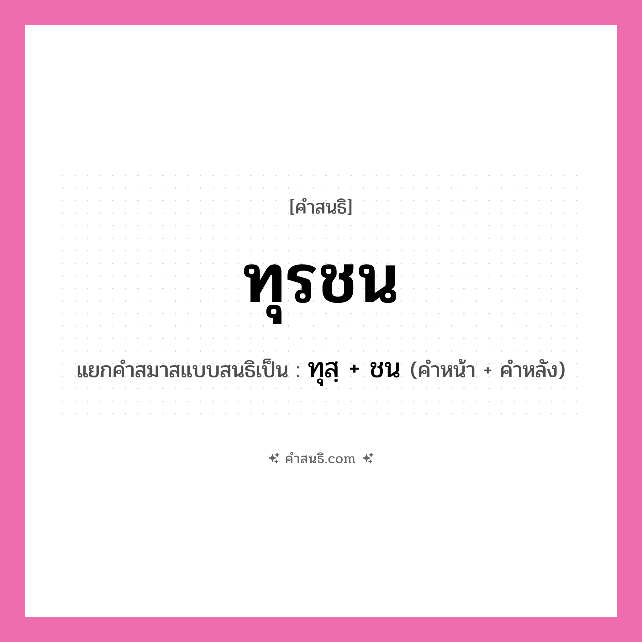 คำสนธิ: ทุรชน แยกคำสมาสแบบสนธิ, หมายถึง?, แยกคำสมาสแบบสนธิเป็น ทุสฺ + ชน คำหน้า ทุสฺ คำหลัง ชน ประเภท พยัญชนะสนธิ หมวด พยัญชนะสนธิ