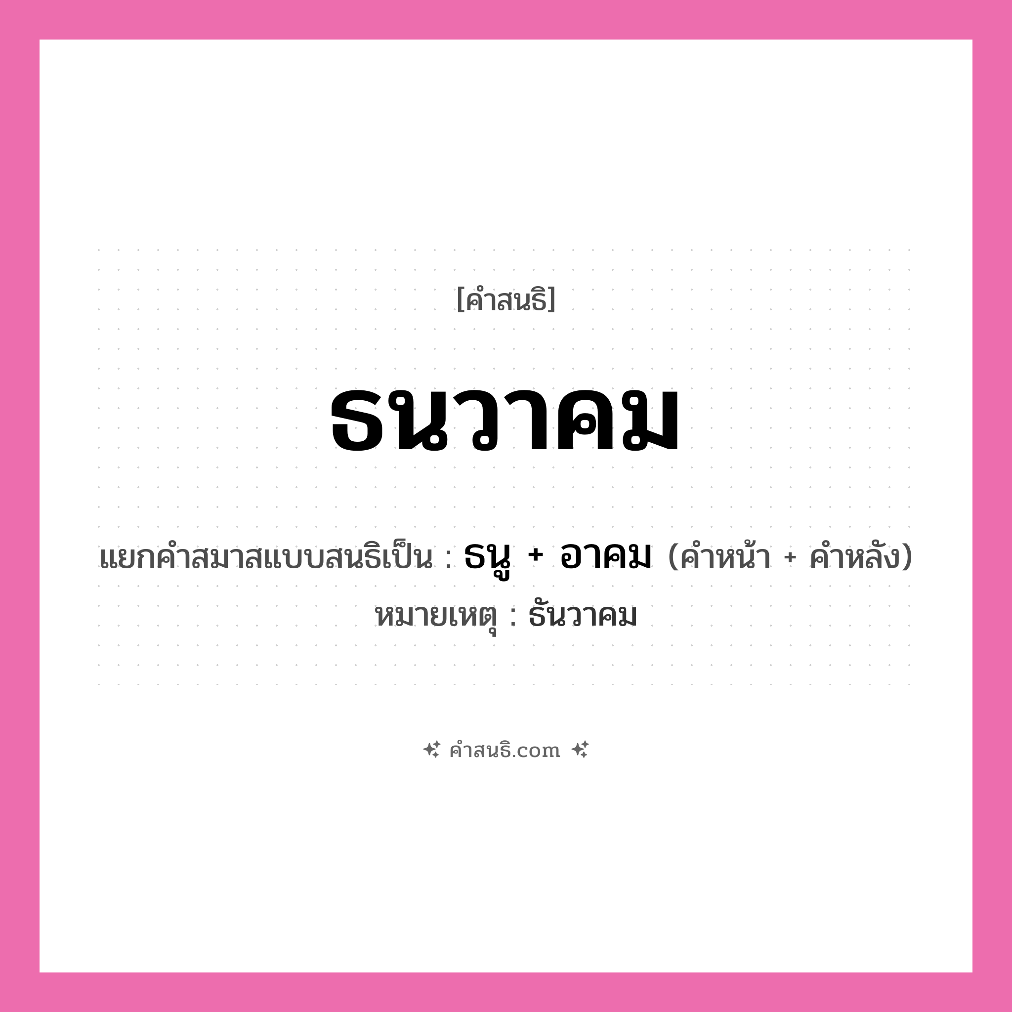 คำสนธิ: ธนวาคม แยกคำสมาสแบบสนธิ, หมายถึง?, แยกคำสมาสแบบสนธิเป็น ธนู + อาคม หมายเหตุ ธันวาคม คำหน้า ธนู คำหลัง อาคม ประเภท สระสนธิ หมวด สระสนธิ