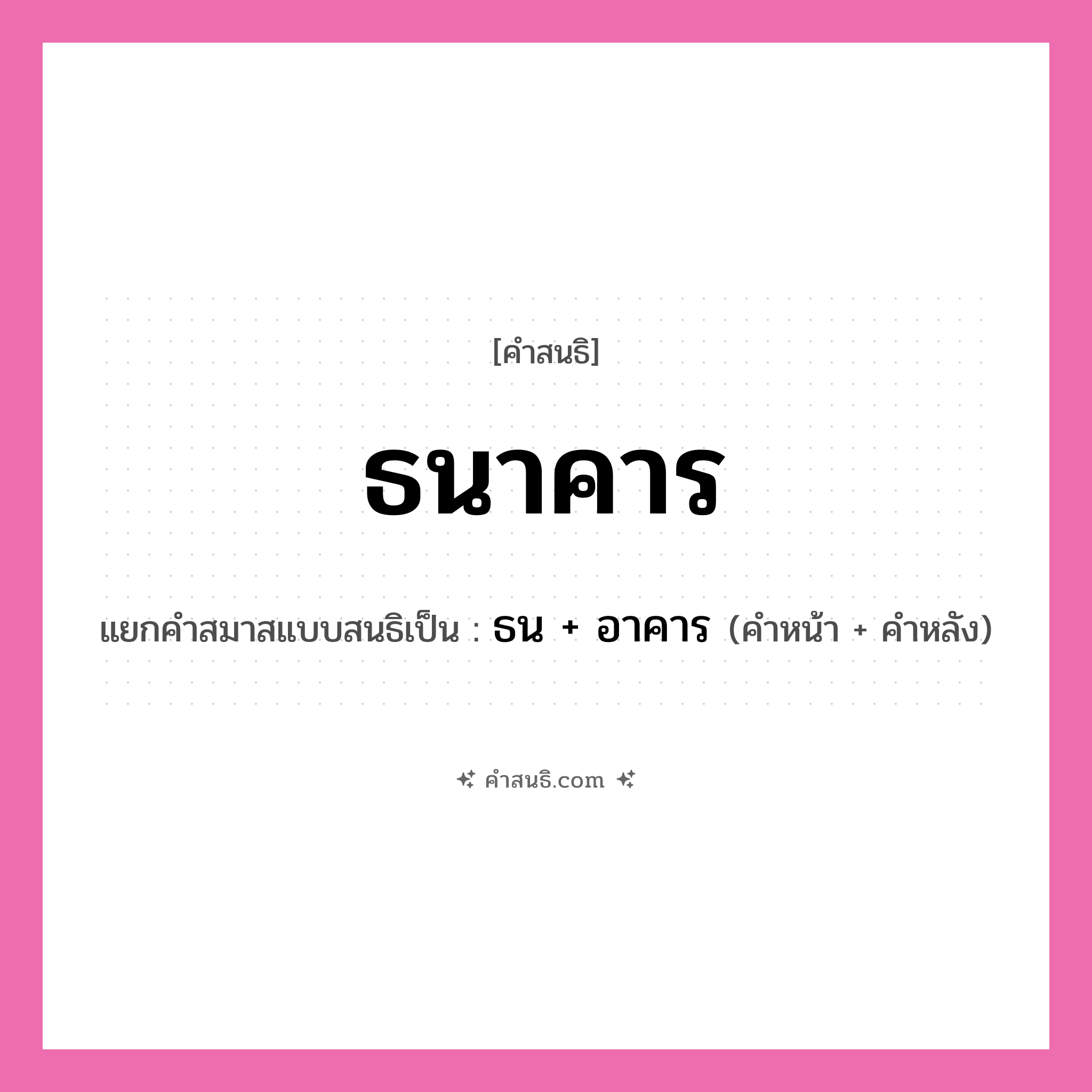 คำสนธิ: ธนาคาร แยกคำสมาสแบบสนธิ, หมายถึง?, แยกคำสมาสแบบสนธิเป็น ธน + อาคาร คำหน้า ธน คำหลัง อาคาร ประเภท สระสนธิ หมวด สระสนธิ