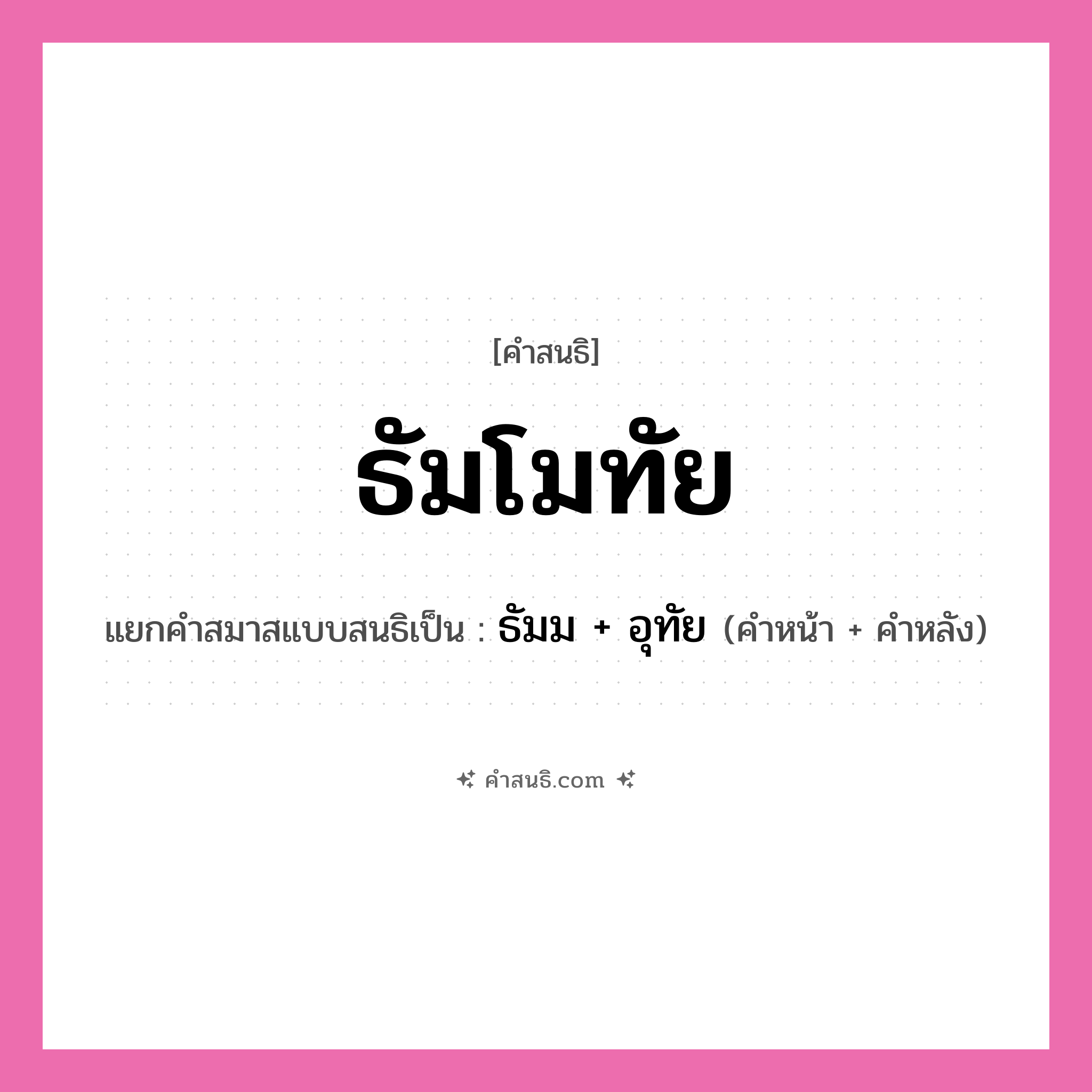 คำสนธิ: ธัมโมทัย แยกคำสมาสแบบสนธิ, หมายถึง?, แยกคำสมาสแบบสนธิเป็น ธัมม + อุทัย คำหน้า ธัมม คำหลัง อุทัย ประเภท สระสนธิ หมวด สระสนธิ
