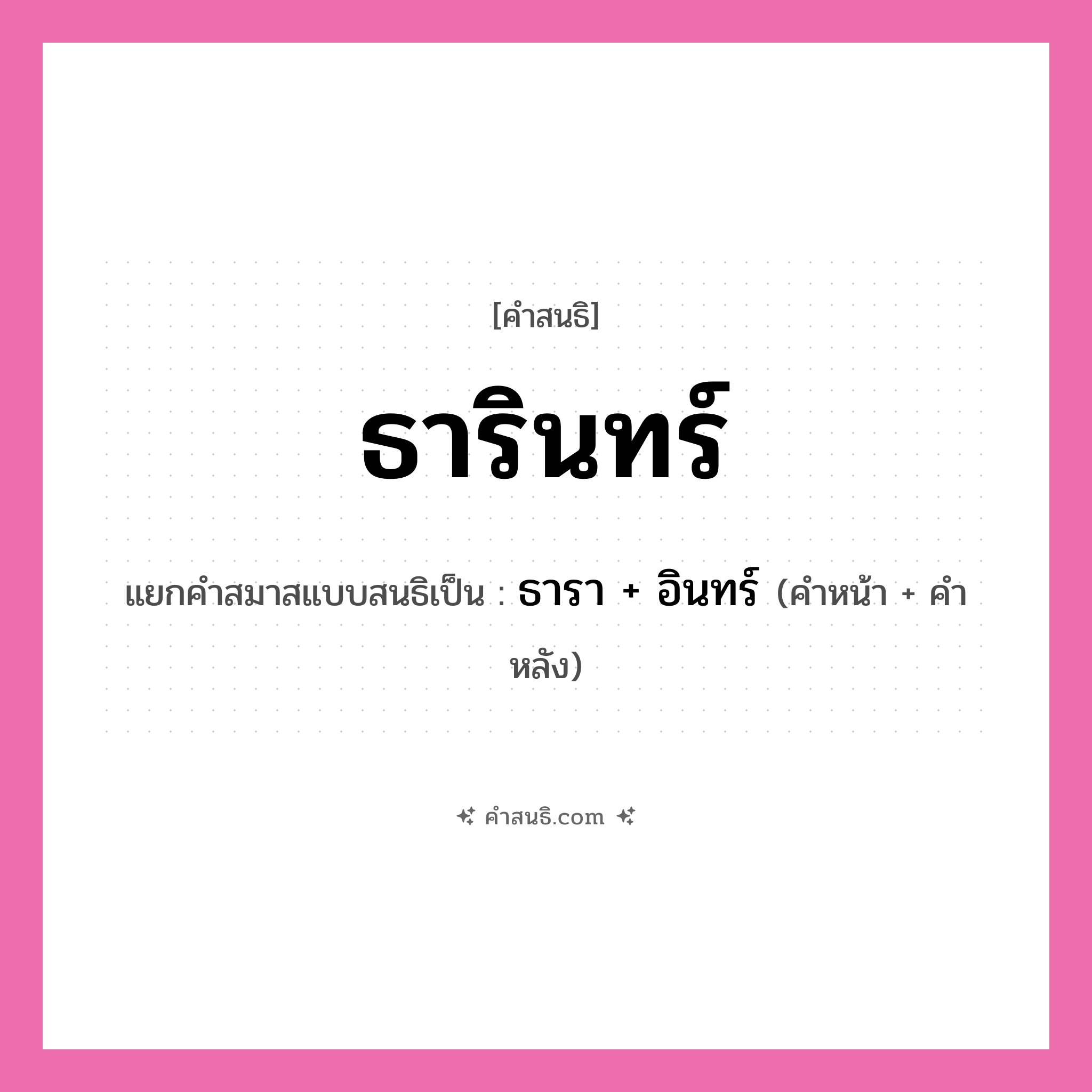 คำสนธิ: ธารินทร์ แยกคำสมาสแบบสนธิ, หมายถึง?, แยกคำสมาสแบบสนธิเป็น ธารา + อินทร์ คำหน้า ธารา คำหลัง อินทร์ ประเภท สระสนธิ หมวด สระสนธิ