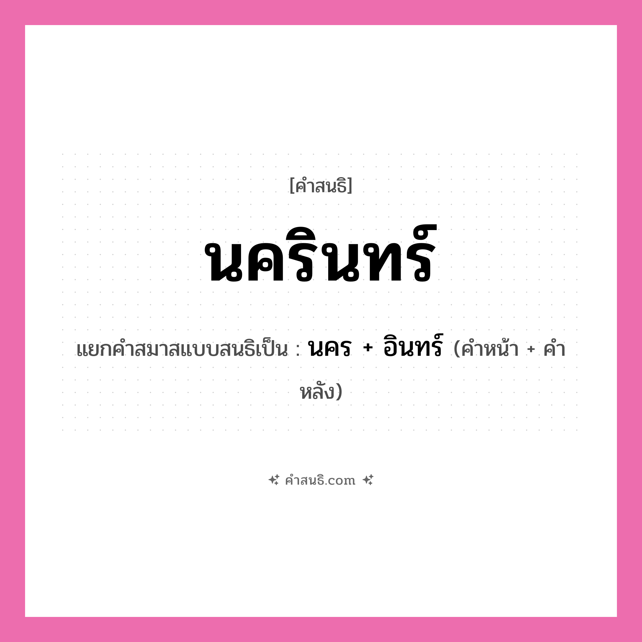 คำสนธิ: นครินทร์ แยกคำสมาสแบบสนธิ, หมายถึง?, แยกคำสมาสแบบสนธิเป็น นคร + อินทร์ คำหน้า นคร คำหลัง อินทร์ ประเภท สระสนธิ หมวด สระสนธิ