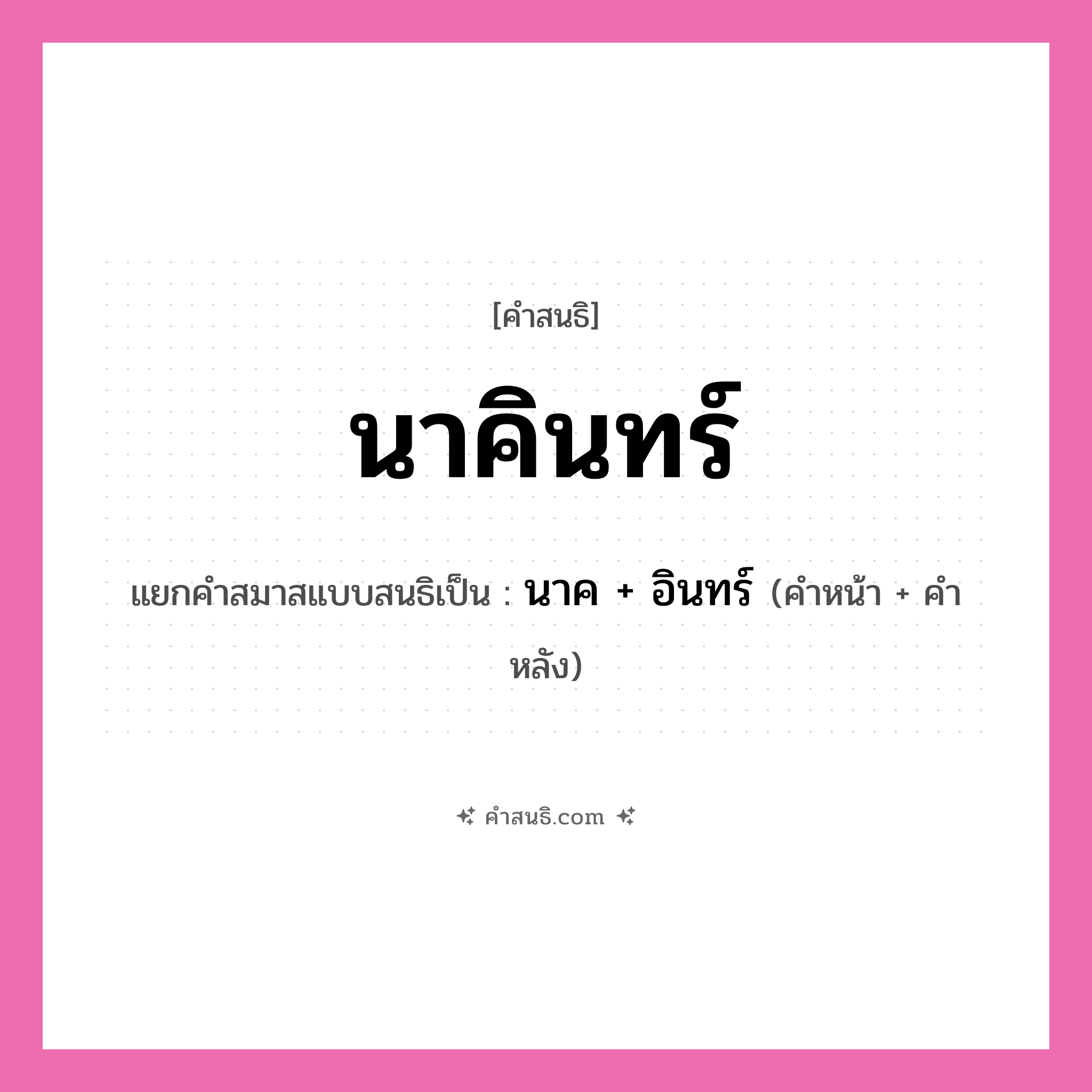 คำสนธิ: นาคินทร์ แยกคำสมาสแบบสนธิ, หมายถึง?, แยกคำสมาสแบบสนธิเป็น นาค + อินทร์ คำหน้า นาค คำหลัง อินทร์ ประเภท สระสนธิ หมวด สระสนธิ