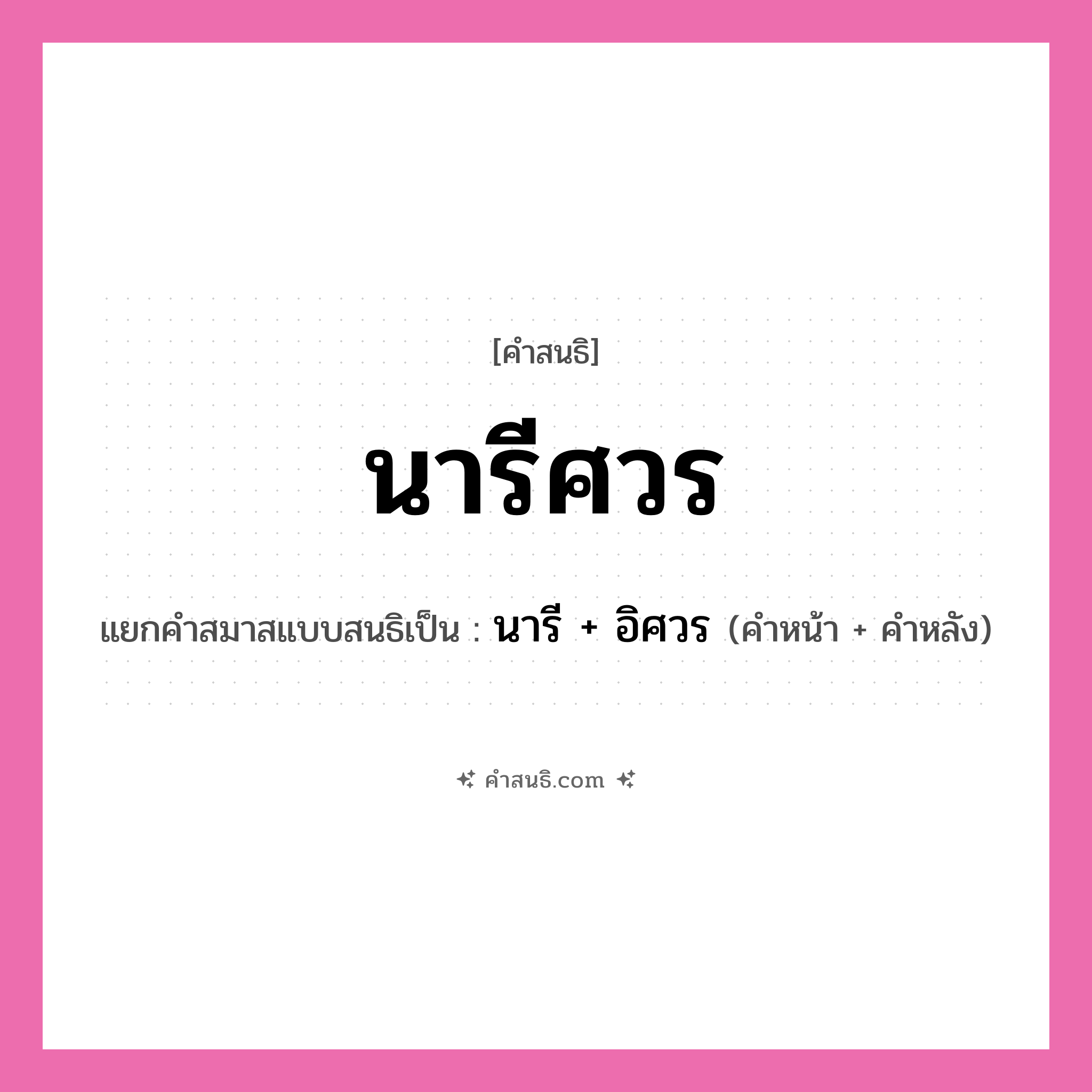 คำสนธิ: นารีศวร แยกคำสมาสแบบสนธิ, หมายถึง?, แยกคำสมาสแบบสนธิเป็น นารี + อิศวร คำหน้า นารี คำหลัง อิศวร ประเภท สระสนธิ หมวด สระสนธิ