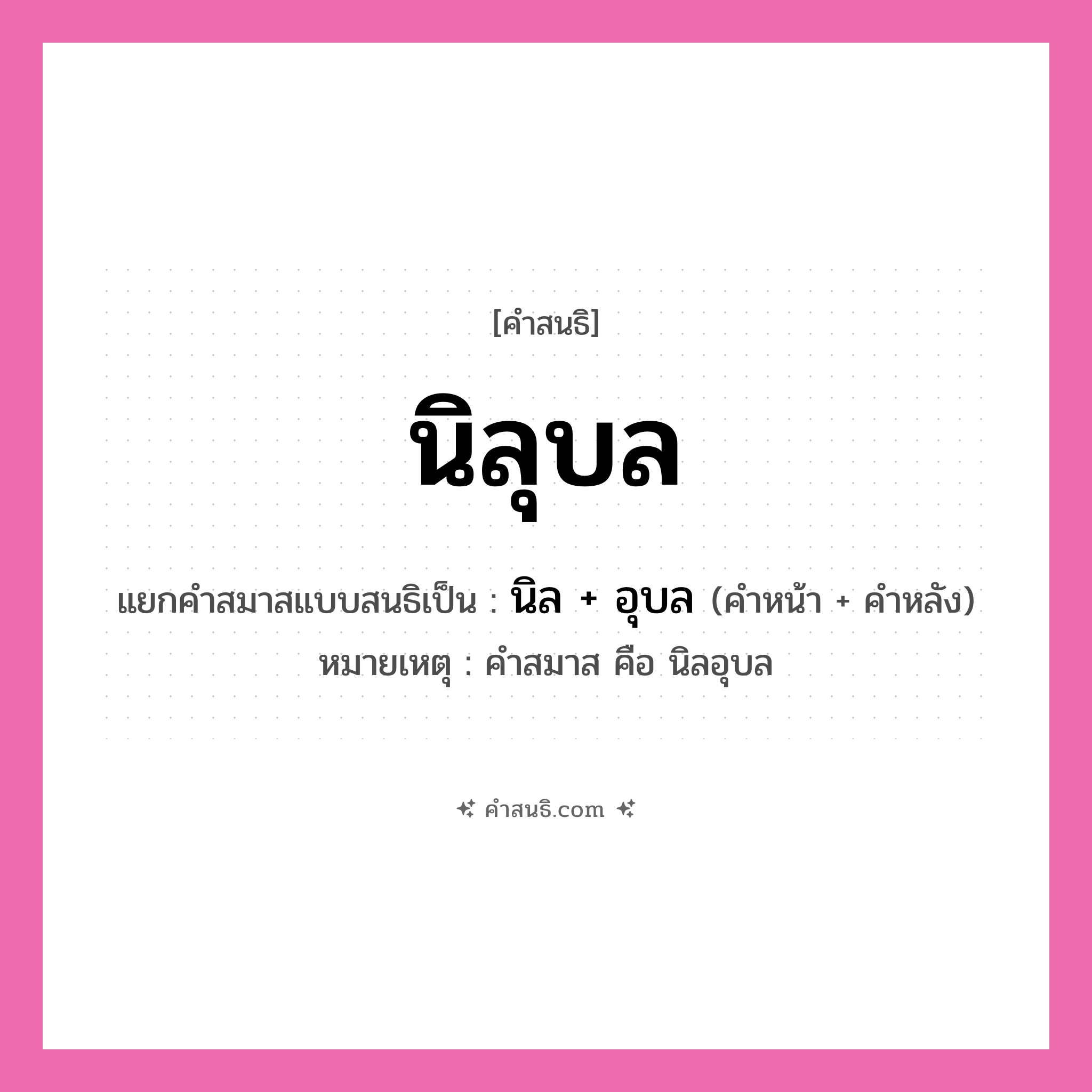 คำสนธิ: นิลุบล แยกคำสมาสแบบสนธิ, หมายถึง?, แยกคำสมาสแบบสนธิเป็น นิล + อุบล หมายเหตุ คำสมาส คือ นิลอุบล ประเภท สระสนธิ คำหน้า นิล คำหลัง อุบล หมวด สระสนธิ