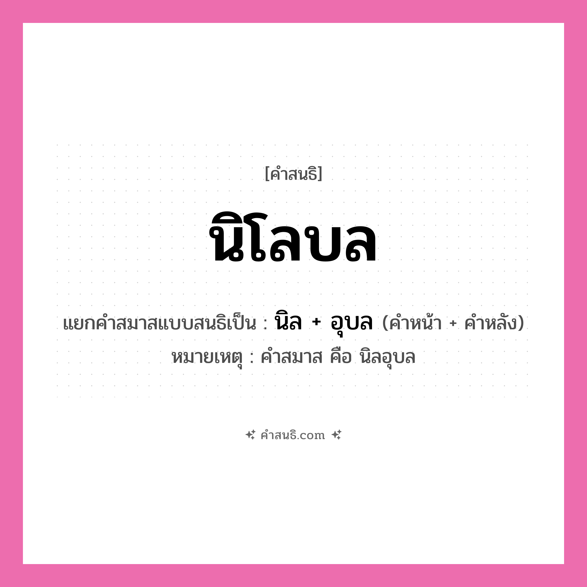 คำสนธิ: นิโลบล แยกคำสมาสแบบสนธิ, หมายถึง?, แยกคำสมาสแบบสนธิเป็น นิล + อุบล หมายเหตุ คำสมาส คือ นิลอุบล คำหน้า นิล คำหลัง อุบล ประเภท สระสนธิ หมวด สระสนธิ