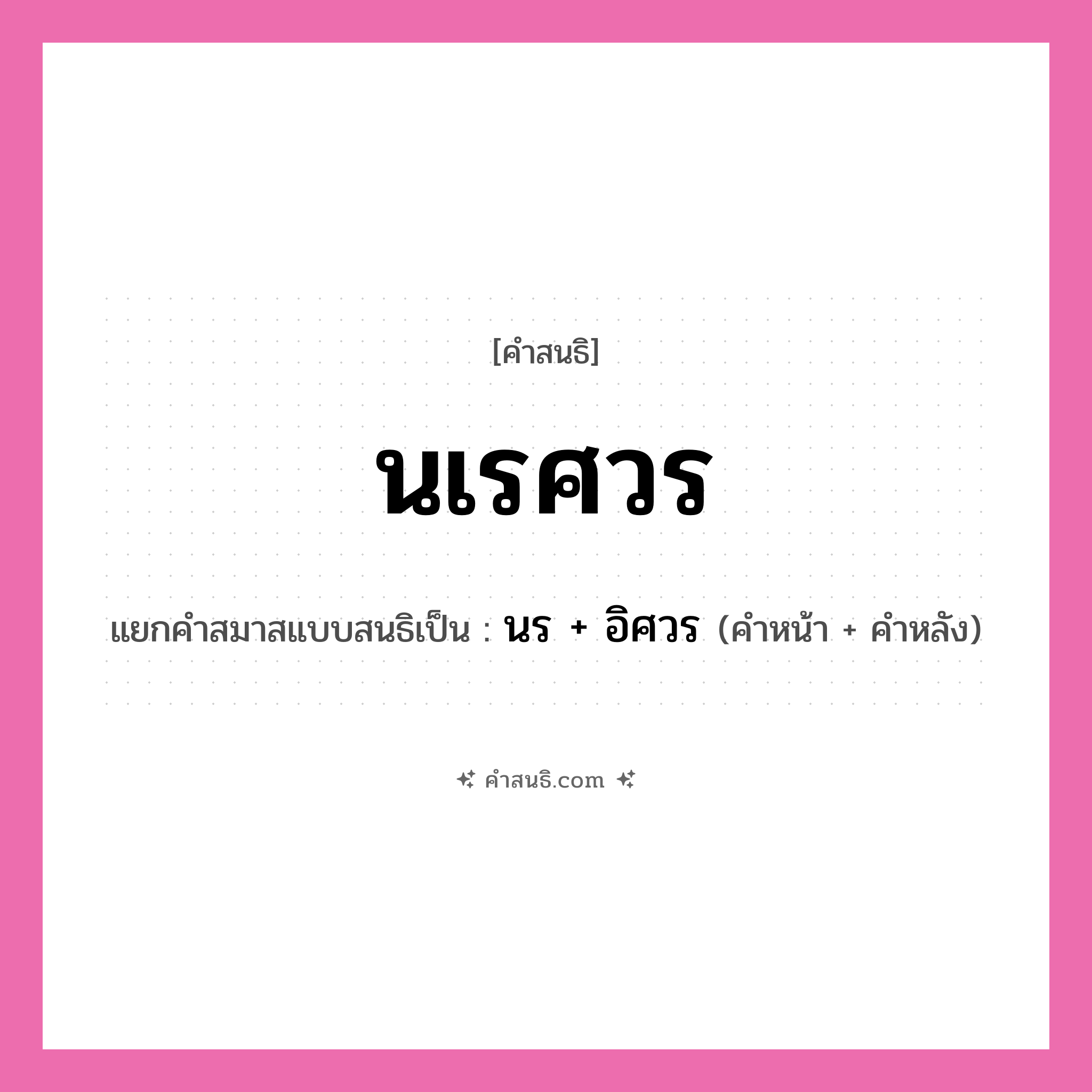 คำสนธิ: นเรศวร แยกคำสมาสแบบสนธิ, หมายถึง?, แยกคำสมาสแบบสนธิเป็น นร + อิศวร คำหน้า นร คำหลัง อิศวร ประเภท สระสนธิ หมวด สระสนธิ