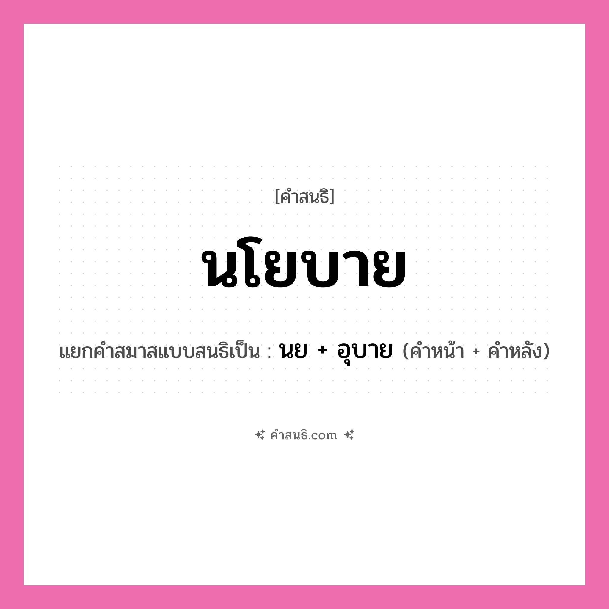 คำสนธิ: นโยบาย แยกคำสมาสแบบสนธิ, หมายถึง?, แยกคำสมาสแบบสนธิเป็น นย + อุบาย คำหน้า นย คำหลัง อุบาย ประเภท สระสนธิ หมวด สระสนธิ