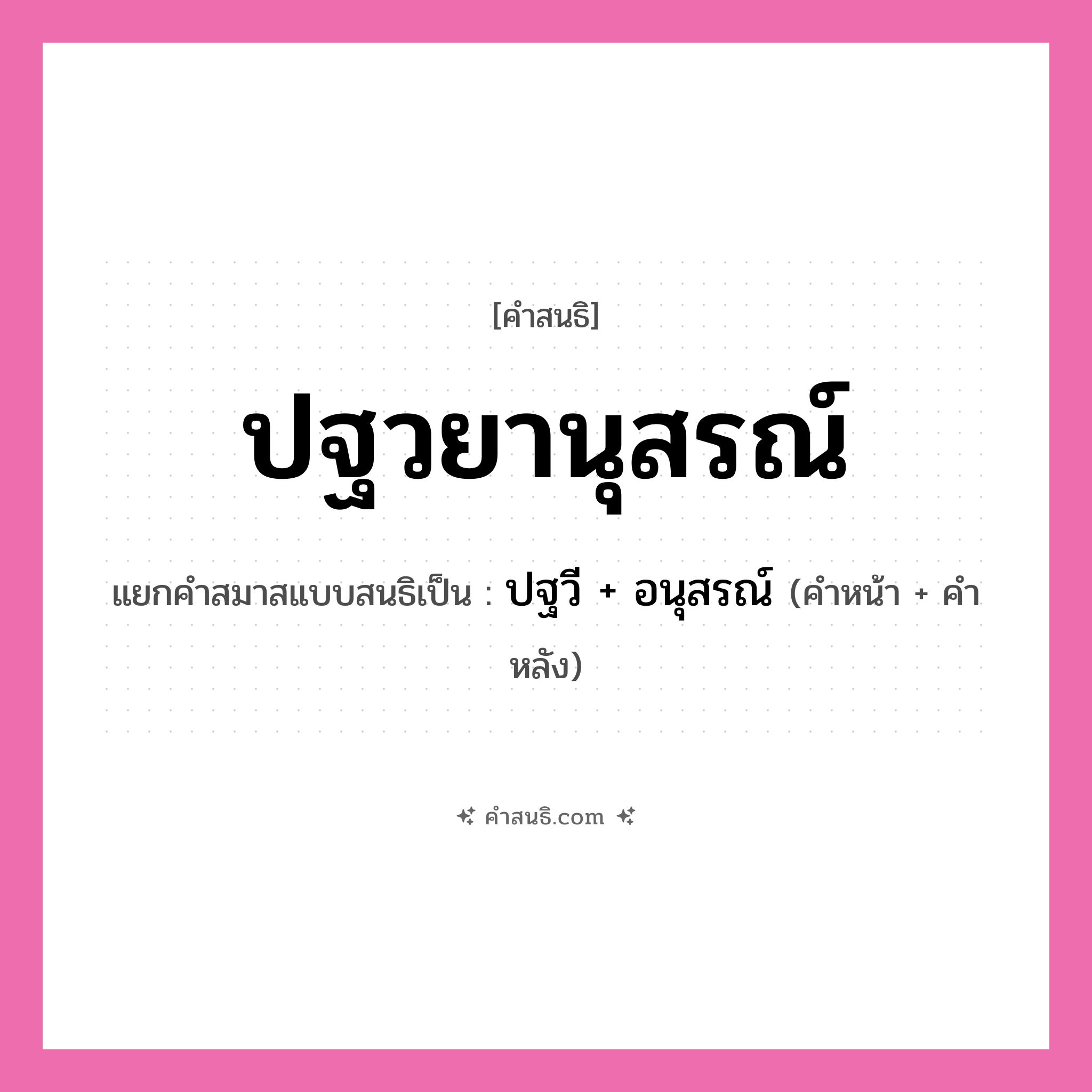 คำสนธิ: ปฐวยานุสรณ์ แยกคำสมาสแบบสนธิ, หมายถึง?, แยกคำสมาสแบบสนธิเป็น ปฐวี + อนุสรณ์ คำหน้า ปฐวี คำหลัง อนุสรณ์ ประเภท สระสนธิ หมวด สระสนธิ