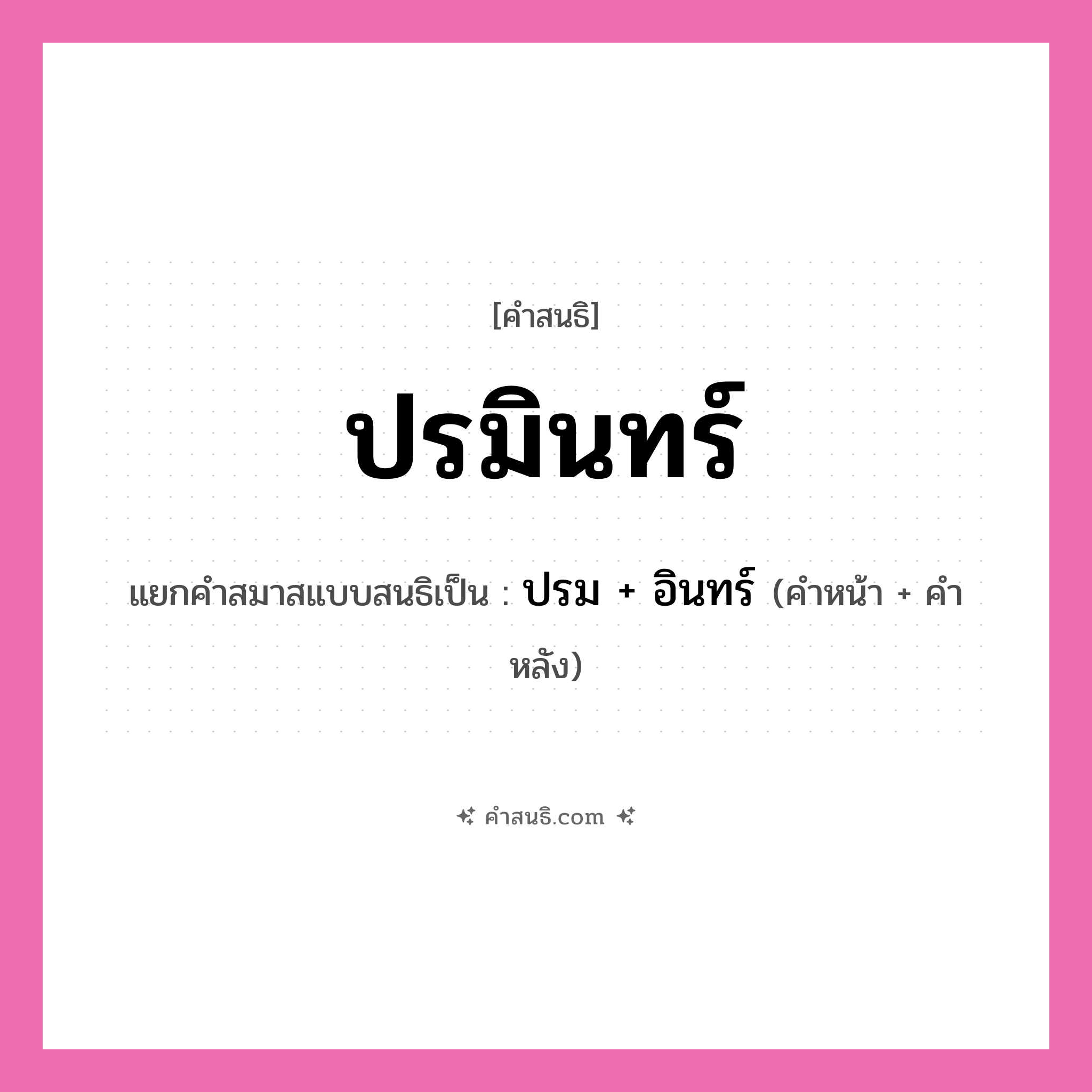 คำสนธิ: ปรมินทร์ แยกคำสมาสแบบสนธิ, หมายถึง?, แยกคำสมาสแบบสนธิเป็น ปรม + อินทร์ คำหน้า ปรม คำหลัง อินทร์ ประเภท สระสนธิ หมวด สระสนธิ