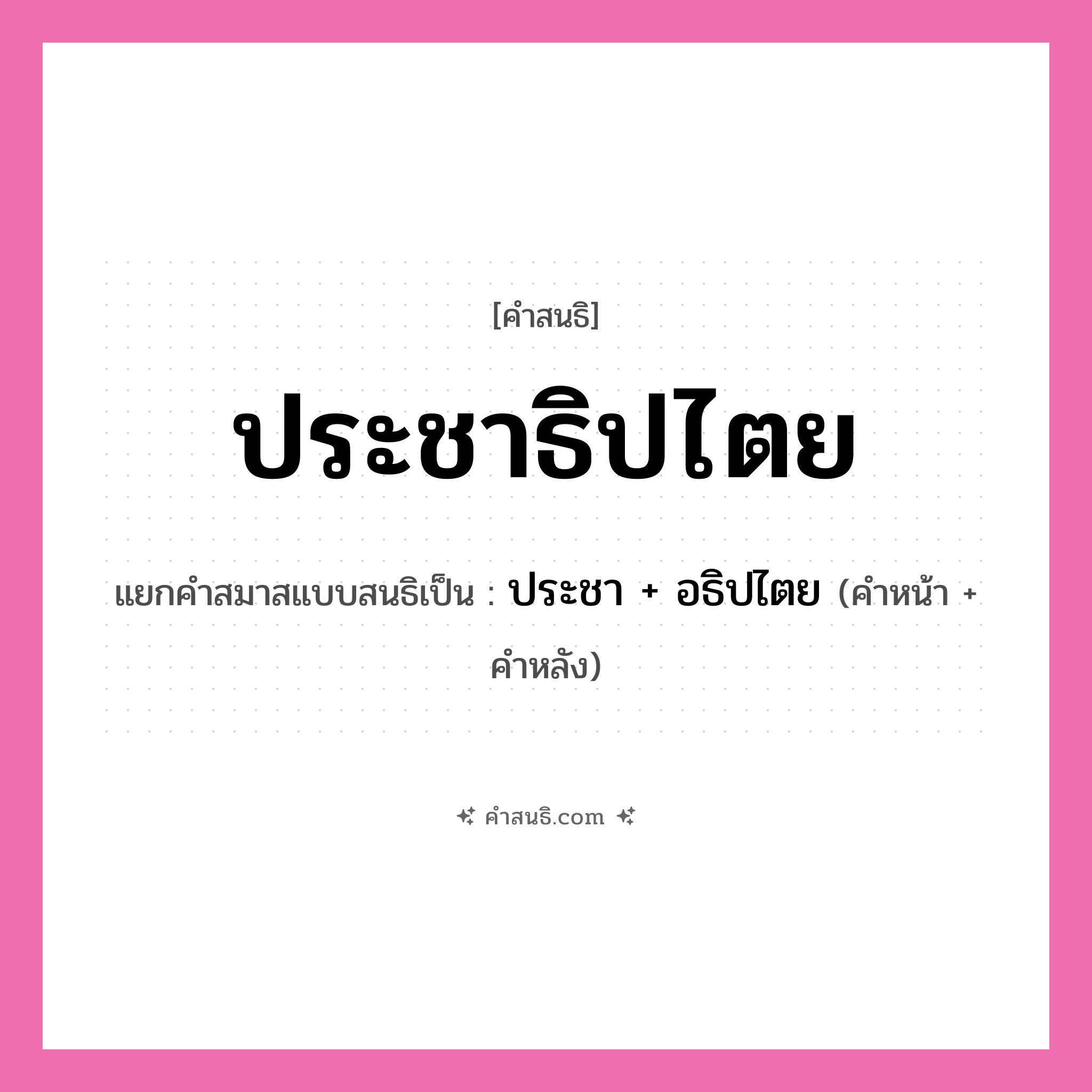 คำสนธิ: ประชาธิปไตย แยกคำสมาสแบบสนธิ, หมายถึง?, แยกคำสมาสแบบสนธิเป็น ประชา + อธิปไตย คำหน้า ประชา คำหลัง อธิปไตย ประเภท สระสนธิ หมวด สระสนธิ