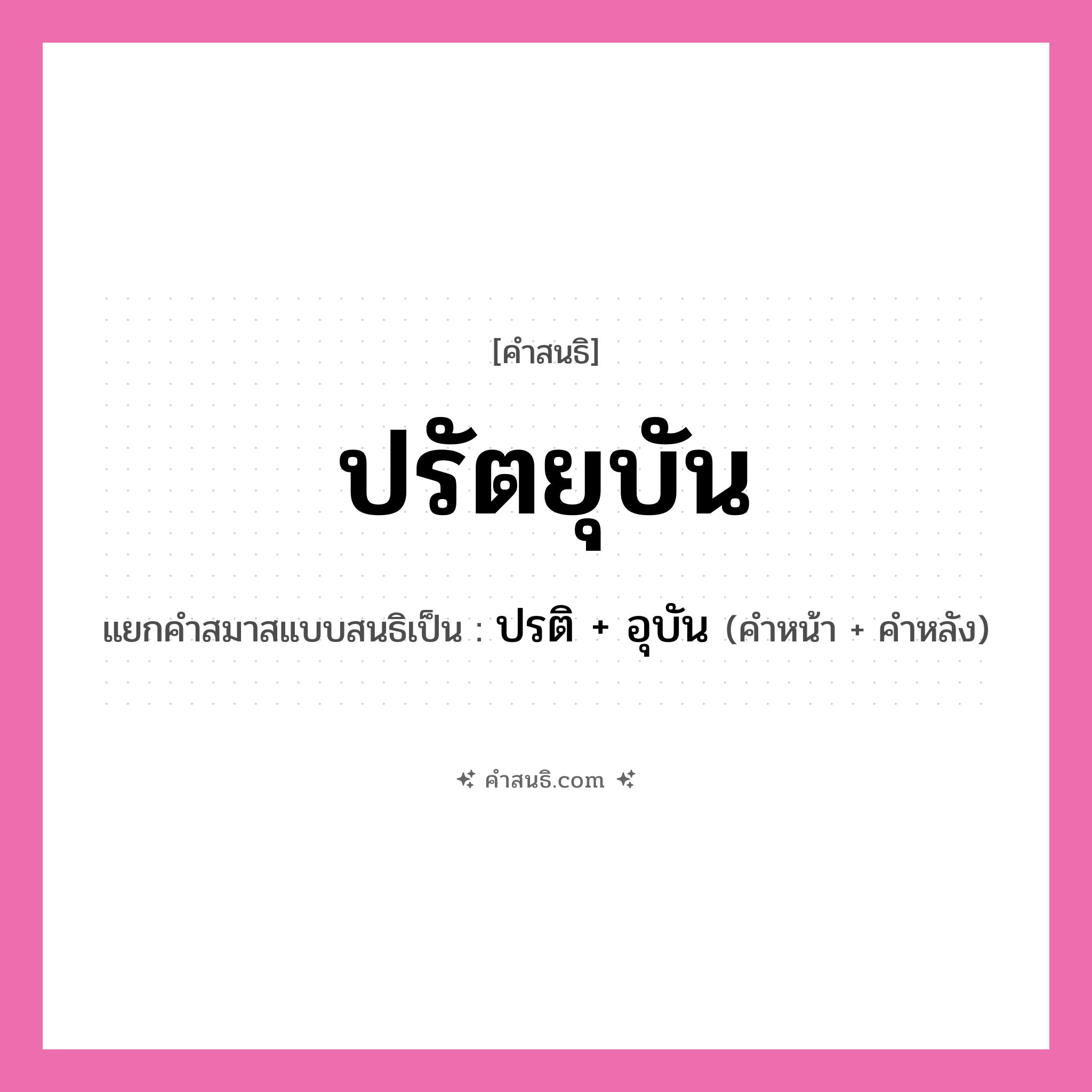 คำสนธิ: ปรัตยุบัน แยกคำสมาสแบบสนธิ, หมายถึง?, แยกคำสมาสแบบสนธิเป็น ปรติ + อุบัน คำหน้า ปรติ คำหลัง อุบัน ประเภท สระสนธิ หมวด สระสนธิ