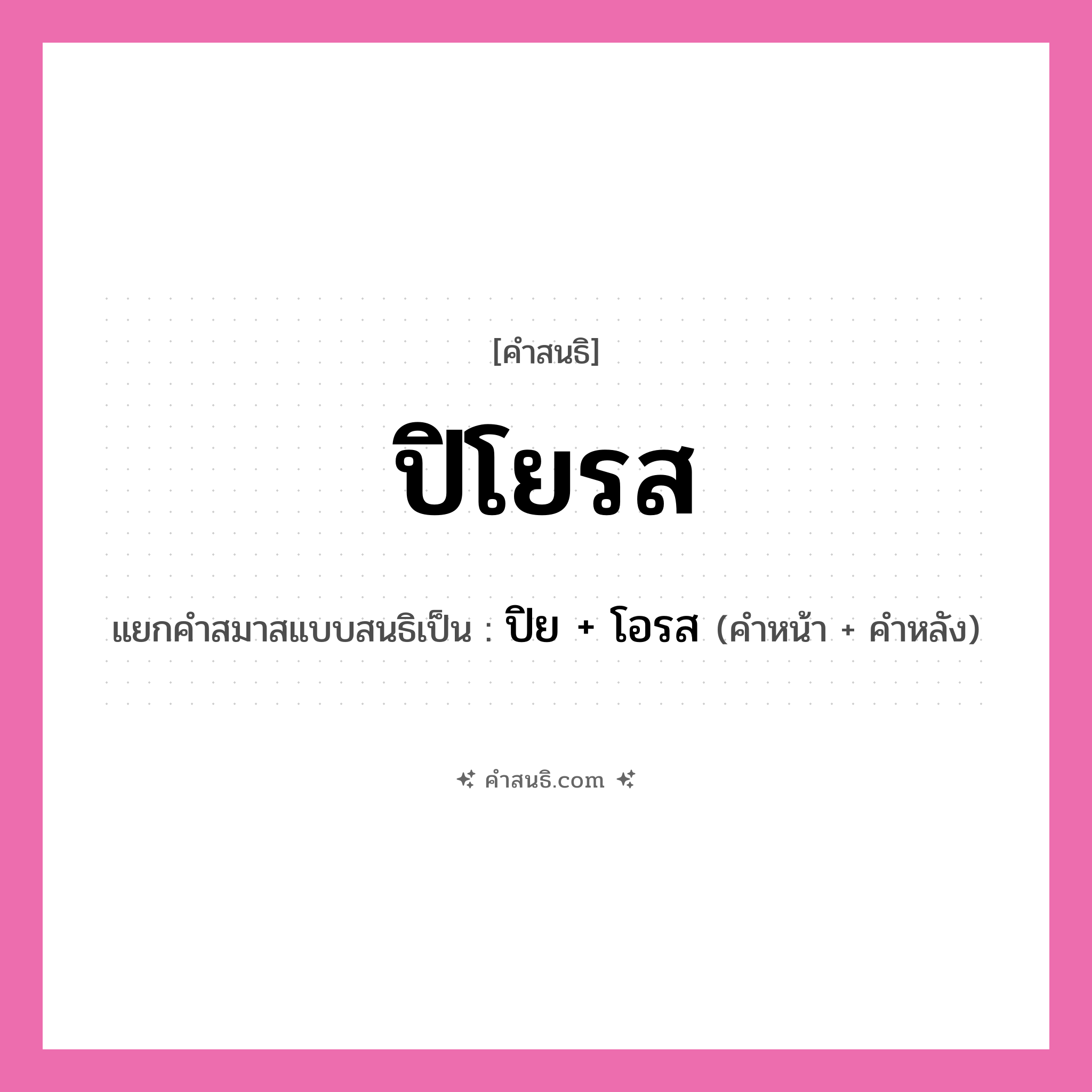 คำสนธิ: ปิโยรส แยกคำสมาสแบบสนธิ, หมายถึง?, แยกคำสมาสแบบสนธิเป็น ปิย + โอรส สมาสแบบสนธิ คำหน้า ปิย คำหลัง โอรส ประเภท สระสนธิ หมวด สระสนธิ