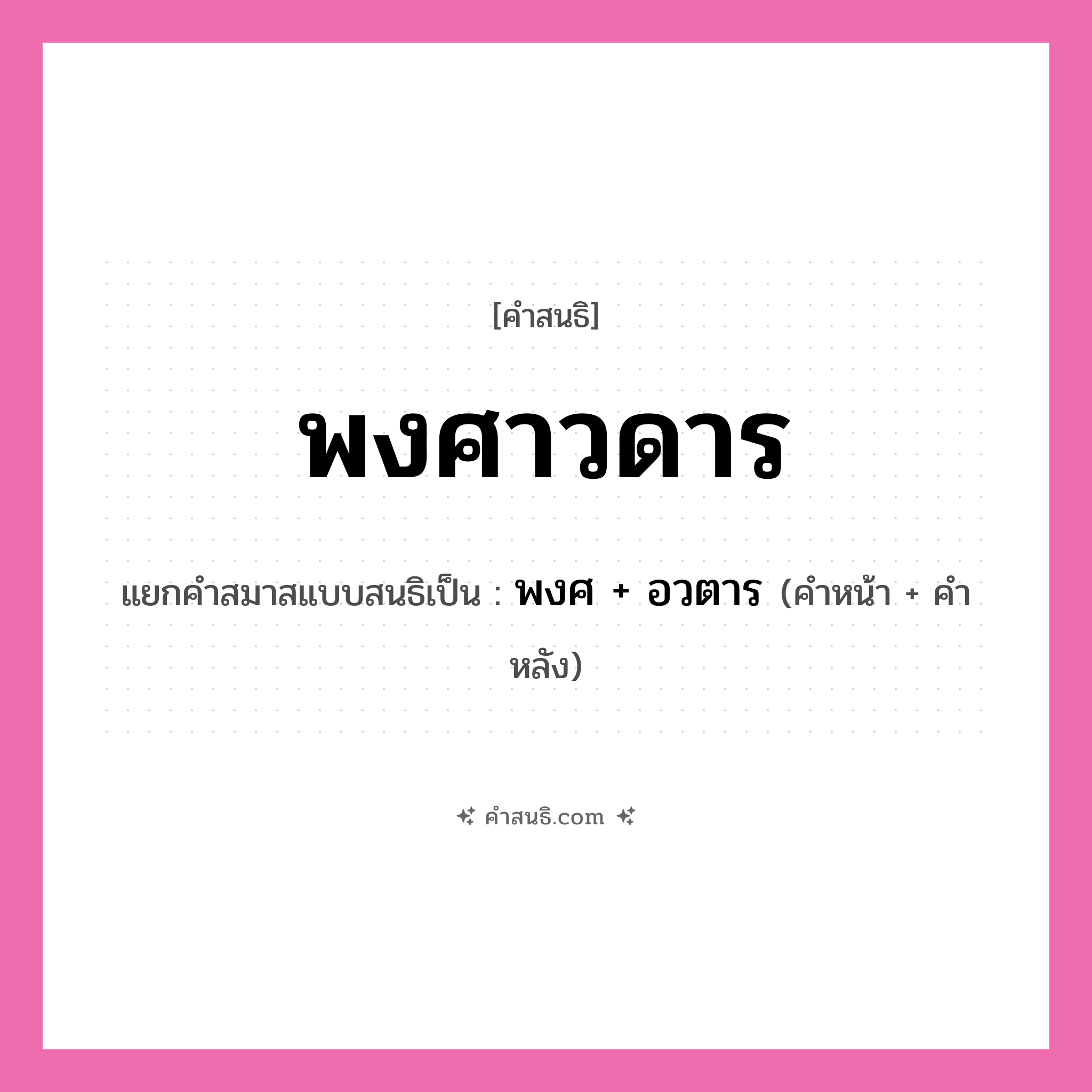 คำสนธิ: พงศาวดาร แยกคำสมาสแบบสนธิ, หมายถึง?, แยกคำสมาสแบบสนธิเป็น พงศ + อวตาร คำหน้า พงศ คำหลัง อวตาร ประเภท สระสนธิ หมวด สระสนธิ