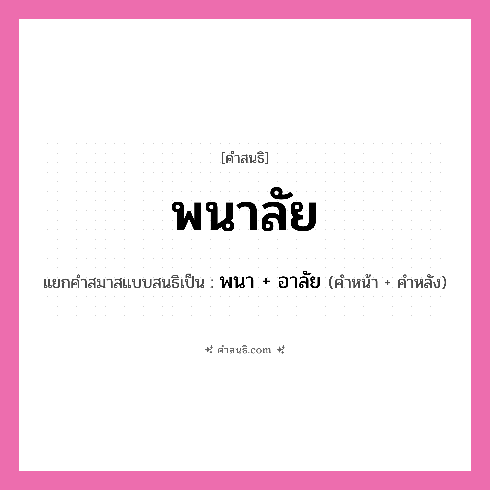 คำสนธิ: พนาลัย แยกคำสมาสแบบสนธิ, หมายถึง?, แยกคำสมาสแบบสนธิเป็น พนา + อาลัย คำหน้า พนา คำหลัง อาลัย ประเภท สระสนธิ หมวด ธรรมชาติ