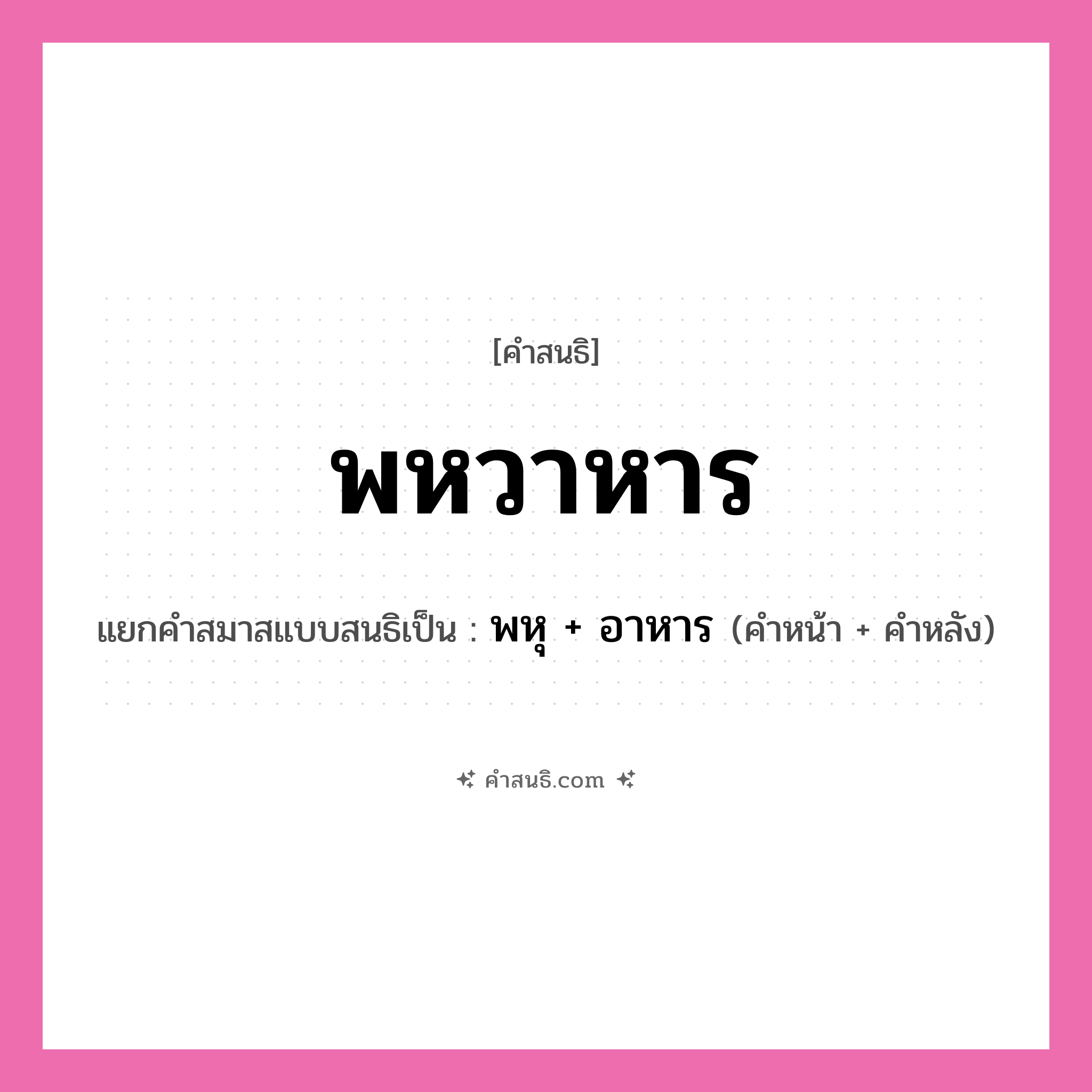 คำสนธิ: พหวาหาร แยกคำสมาสแบบสนธิ, หมายถึง?, แยกคำสมาสแบบสนธิเป็น พหุ + อาหาร คำหน้า พหุ คำหลัง อาหาร ประเภท สระสนธิ หมวด สระสนธิ