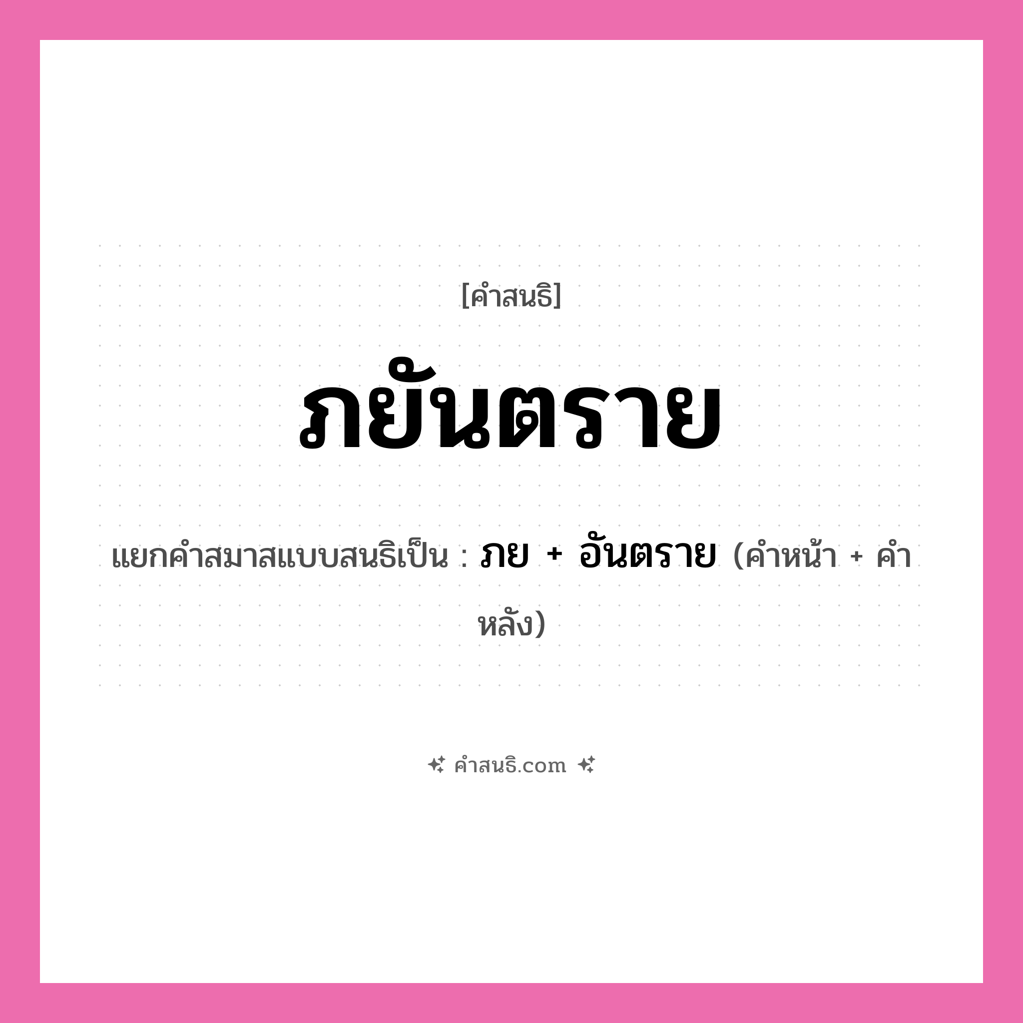 คำสนธิ: ภยันตราย แยกคำสมาสแบบสนธิ, หมายถึง?, แยกคำสมาสแบบสนธิเป็น ภย + อันตราย คำหน้า ภย คำหลัง อันตราย ประเภท สระสนธิ หมวด สระสนธิ