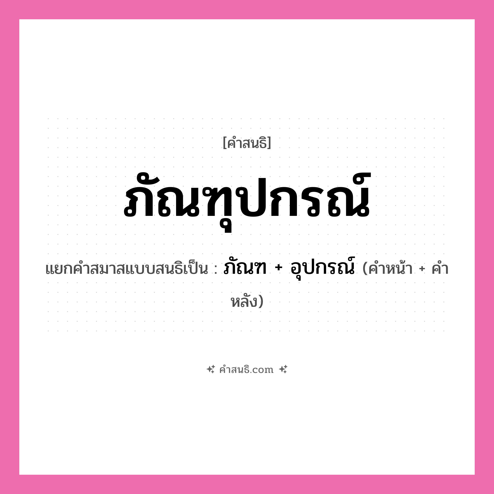 คำสนธิ: ภัณฑุปกรณ์ แยกคำสมาสแบบสนธิ, หมายถึง?, แยกคำสมาสแบบสนธิเป็น ภัณฑ + อุปกรณ์ คำหน้า ภัณฑ คำหลัง อุปกรณ์ ประเภท สระสนธิ หมวด สระสนธิ