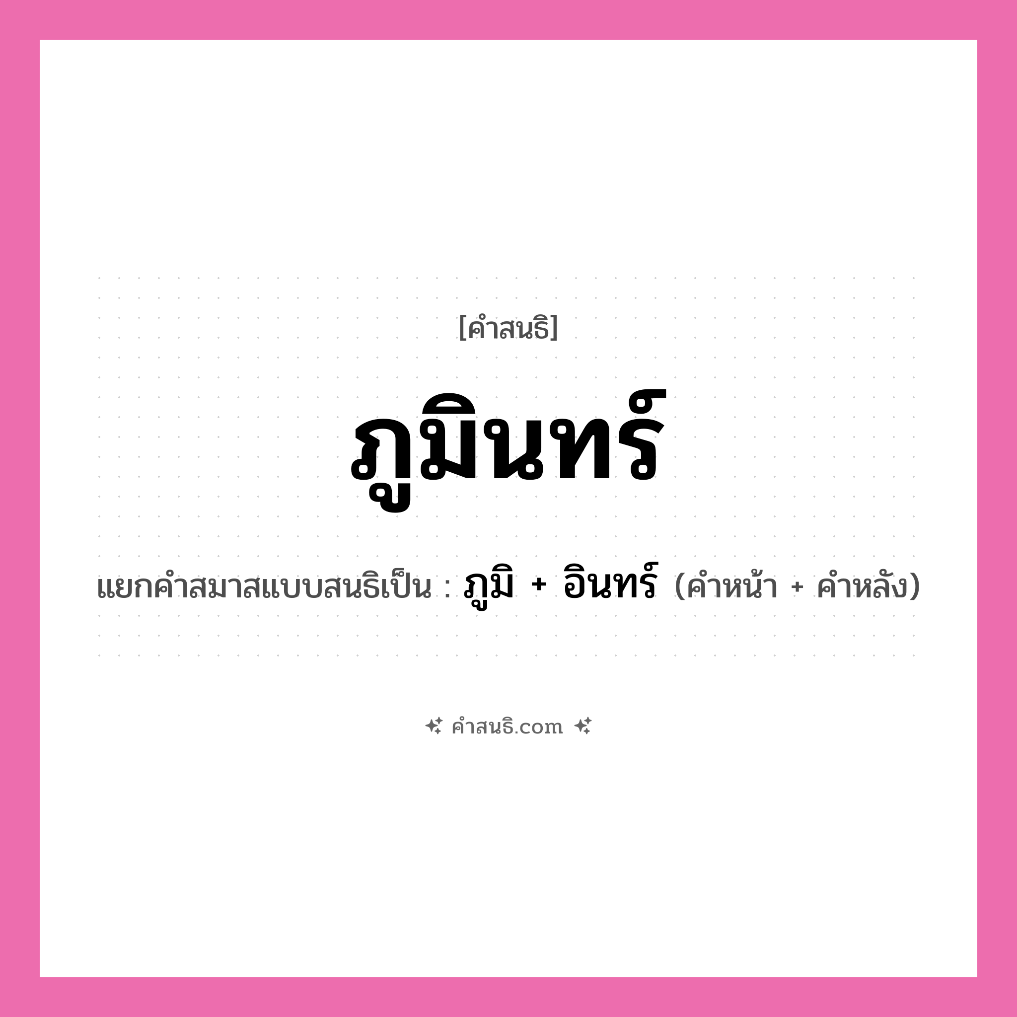 คำสนธิ: ภูมินทร์ แยกคำสมาสแบบสนธิ, หมายถึง?, แยกคำสมาสแบบสนธิเป็น ภูมิ + อินทร์ คำหลัง อินทร์ ประเภท สระสนธิ คำหน้า ภูมิ หมวด สระสนธิ