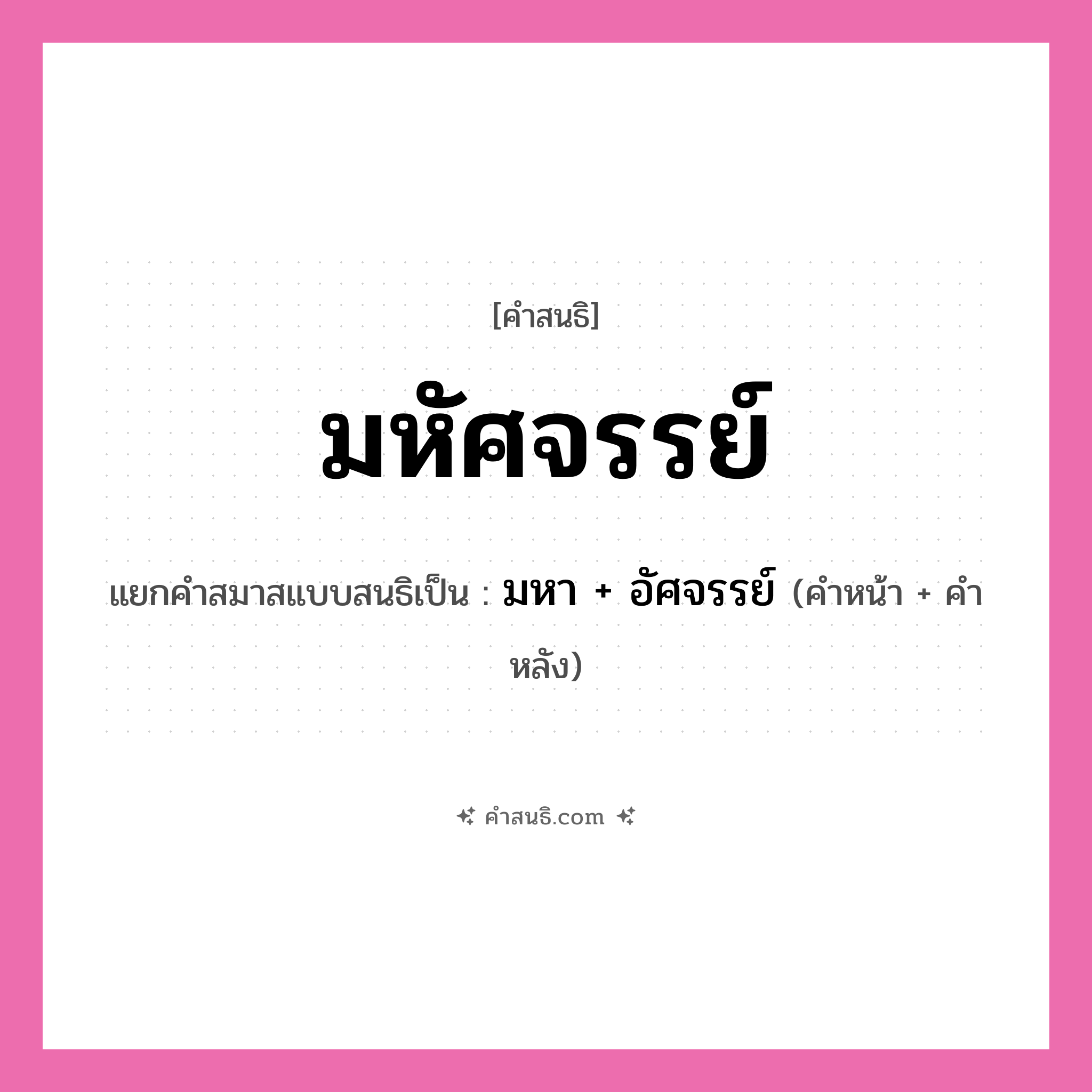 คำสนธิ: มหัศจรรย์ แยกคำสมาสแบบสนธิ, หมายถึง?, แยกคำสมาสแบบสนธิเป็น มหา + อัศจรรย์ คำหน้า มหา คำหลัง อัศจรรย์ ประเภท สระสนธิ หมวด สระสนธิ