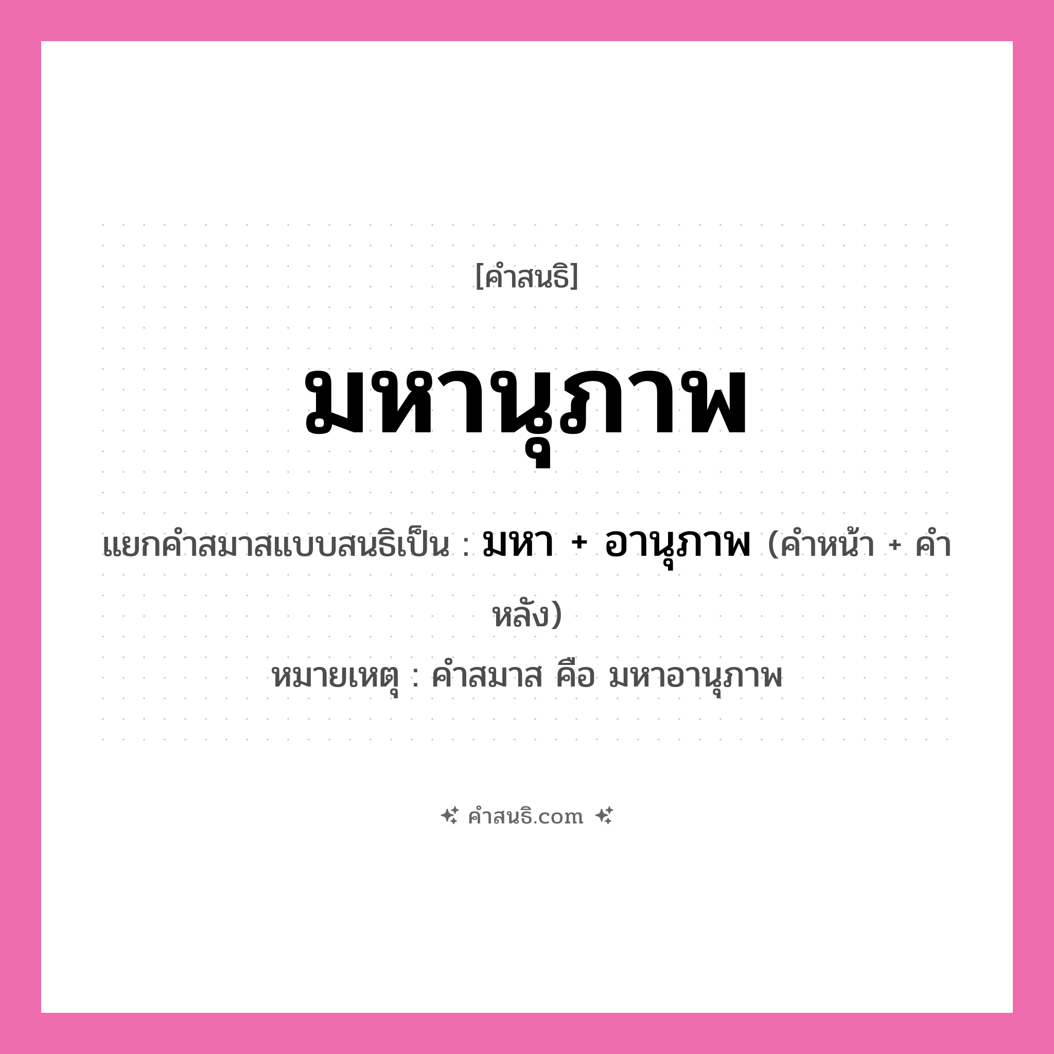 คำสนธิ: มหานุภาพ แยกคำสมาสแบบสนธิ, หมายถึง?, แยกคำสมาสแบบสนธิเป็น มหา + อานุภาพ หมายเหตุ คำสมาส คือ มหาอานุภาพ คำหน้า มหา คำหลัง อานุภาพ ประเภท สระสนธิ หมวด สระสนธิ