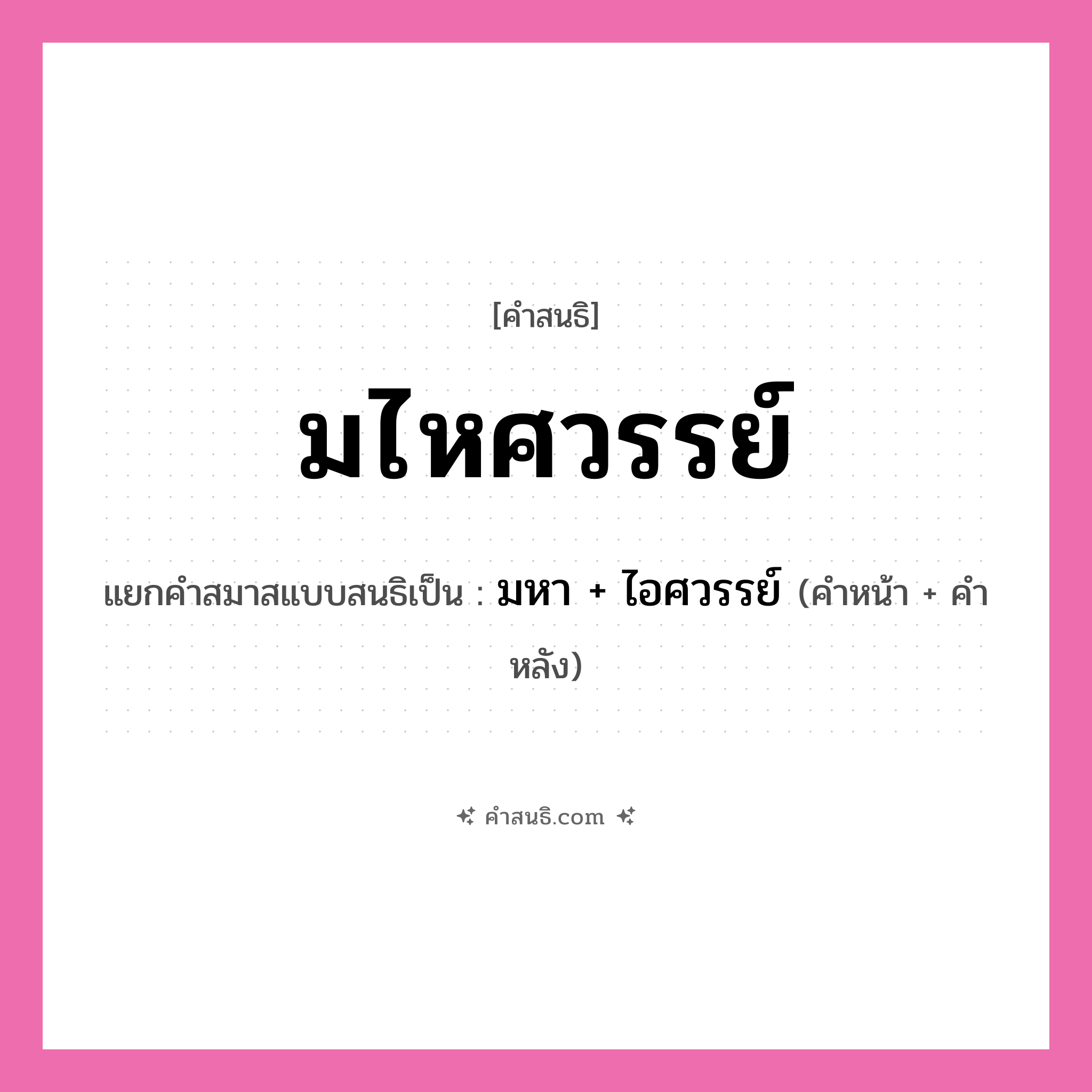 คำสนธิ: มไหศวรรย์ แยกคำสมาสแบบสนธิ, หมายถึง?, แยกคำสมาสแบบสนธิเป็น มหา + ไอศวรรย์ คำหน้า มหา คำหลัง ไอศวรรย์ ประเภท สระสนธิ หมวด สระสนธิ