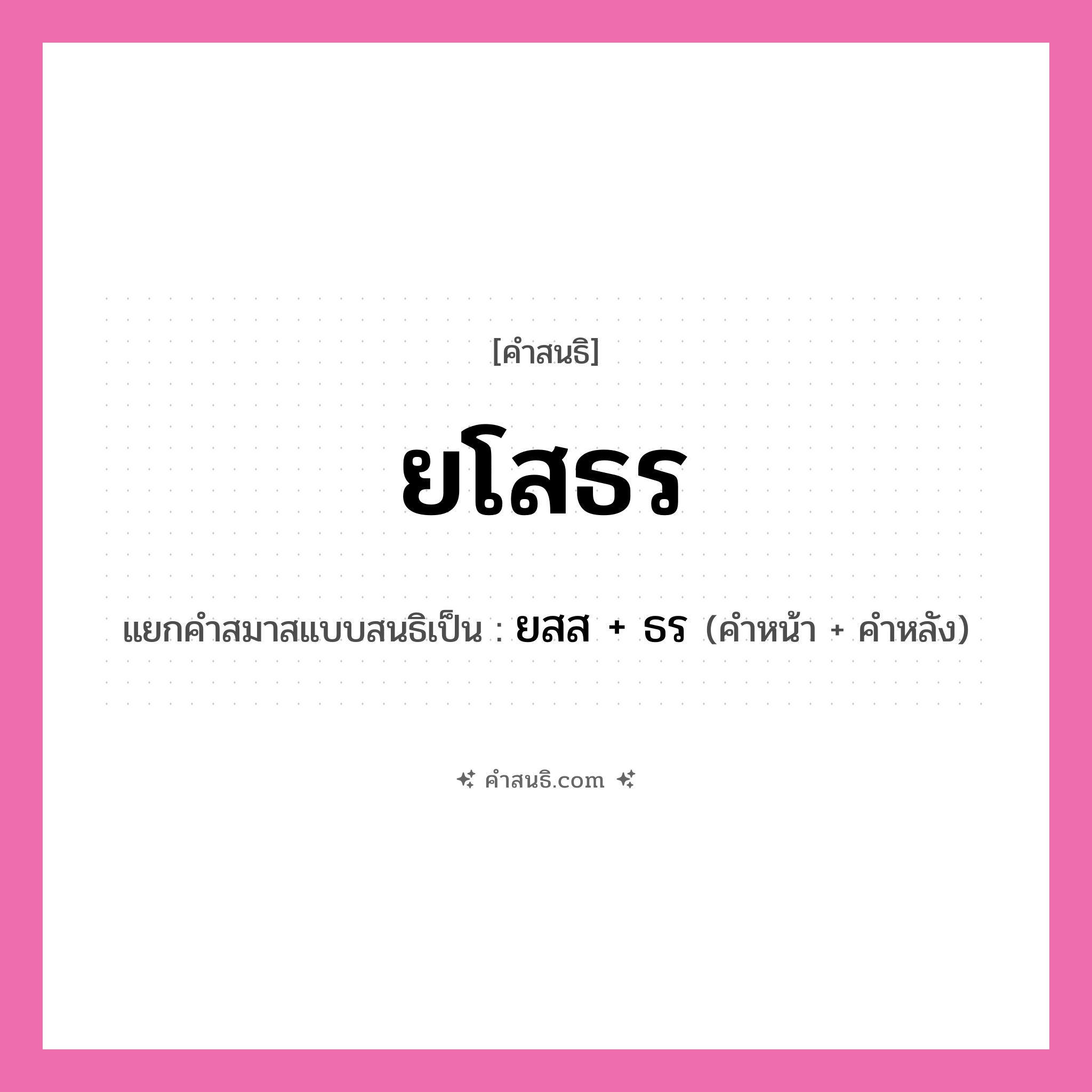 คำสนธิ: ยโสธร แยกคำสมาสแบบสนธิ, หมายถึง?, แยกคำสมาสแบบสนธิเป็น ยสส + ธร ประเภท พยัญชนะสนธิ คำหน้า ยสส คำหลัง ธร หมวด พยัญชนะสนธิ