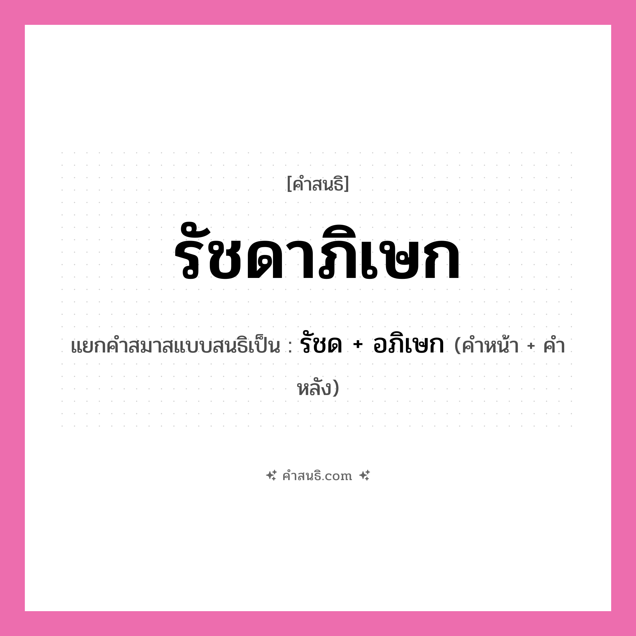 คำสนธิ: รัชดาภิเษก แยกคำสมาสแบบสนธิ, หมายถึง?, แยกคำสมาสแบบสนธิเป็น รัชด + อภิเษก คำหน้า รัชด คำหลัง อภิเษก ประเภท สระสนธิ หมวด สระสนธิ