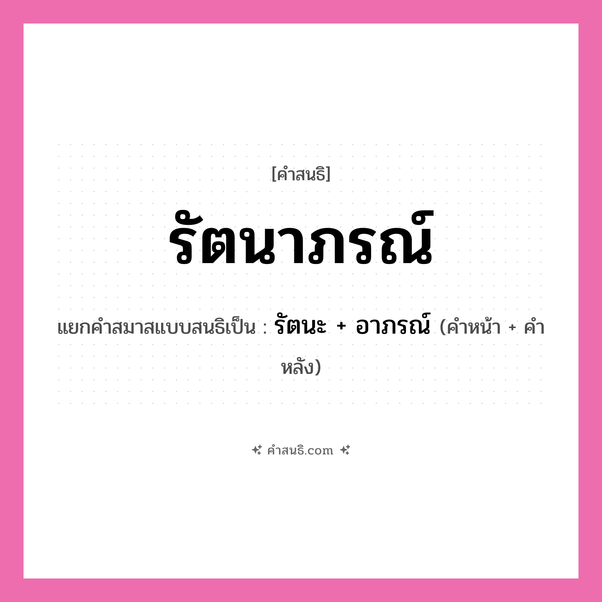 คำสนธิ: รัตนาภรณ์ แยกคำสมาสแบบสนธิ, หมายถึง?, แยกคำสมาสแบบสนธิเป็น รัตนะ + อาภรณ์ ประเภท สระสนธิ คำหน้า รัตนะ คำหลัง อาภรณ์ หมวด สระสนธิ