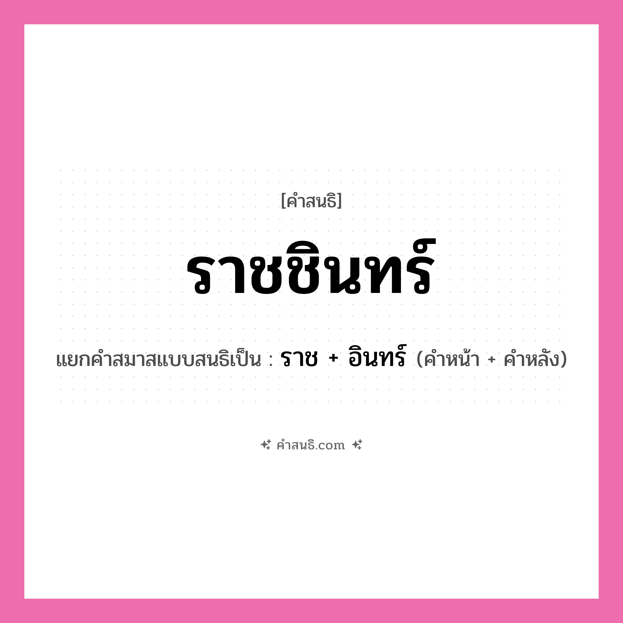 คำสนธิ: ราชชินทร์ แยกคำสมาสแบบสนธิ, หมายถึง?, แยกคำสมาสแบบสนธิเป็น ราช + อินทร์ คำหน้า ราช คำหลัง อินทร์ ประเภท สระสนธิ หมวด สระสนธิ