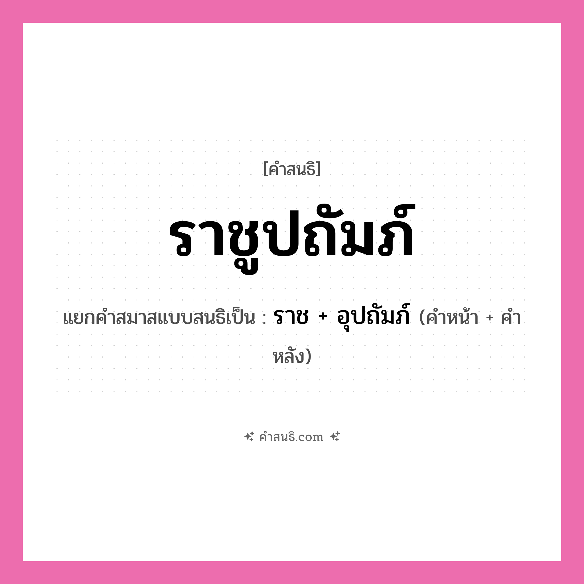 คำสนธิ: ราชูปถัมภ์ แยกคำสมาสแบบสนธิ, หมายถึง?, แยกคำสมาสแบบสนธิเป็น ราช + อุปถัมภ์ คำหน้า ราช คำหลัง อุปถัมภ์ ประเภท สระสนธิ หมวด สระสนธิ