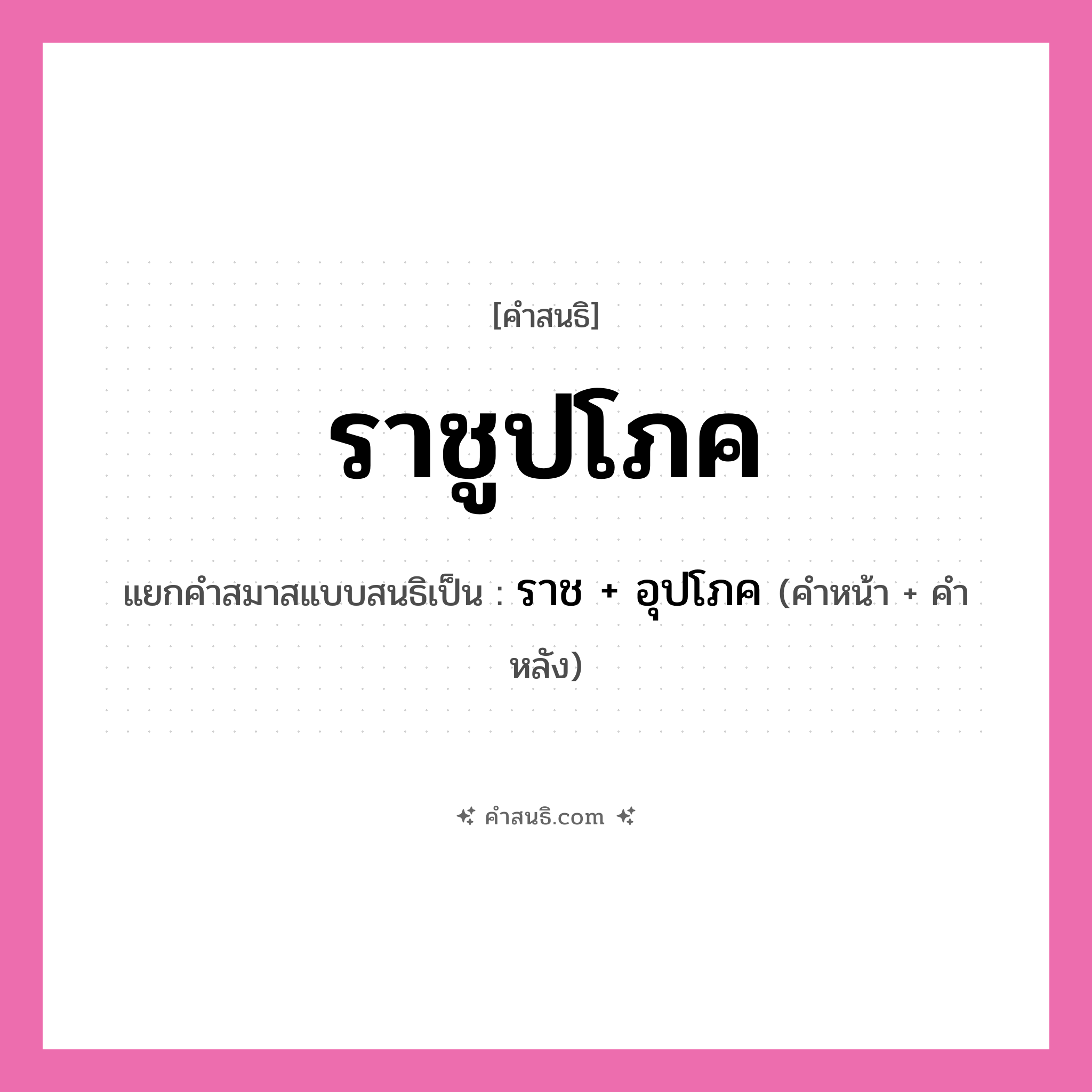 คำสนธิ: ราชูปโภค แยกคำสมาสแบบสนธิ, หมายถึง?, แยกคำสมาสแบบสนธิเป็น ราช + อุปโภค คำหน้า ราช คำหลัง อุปโภค ประเภท สระสนธิ หมวด สระสนธิ