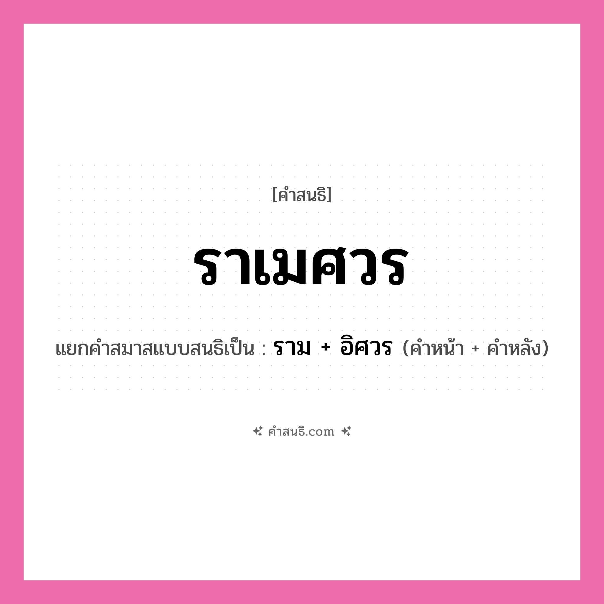 คำสนธิ: ราเมศวร แยกคำสมาสแบบสนธิ, หมายถึง?, แยกคำสมาสแบบสนธิเป็น ราม + อิศวร ประเภท สระสนธิ คำหน้า ราม คำหลัง อิศวร หมวด สระสนธิ