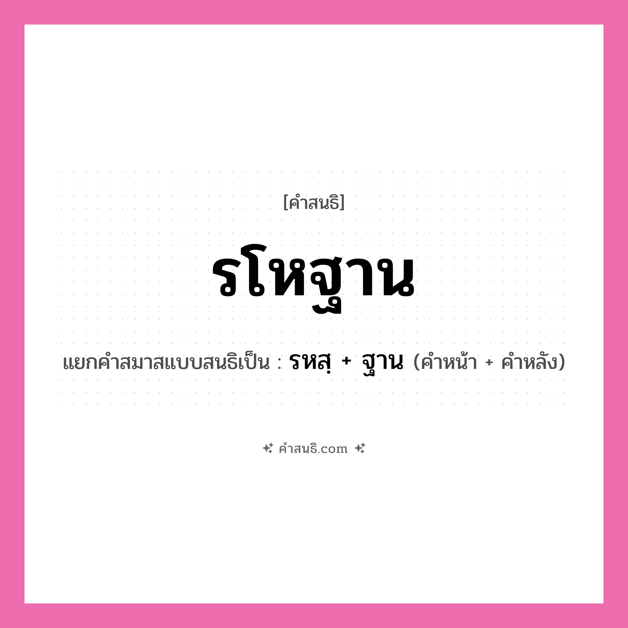 คำสนธิ: รโหฐาน แยกคำสมาสแบบสนธิ, หมายถึง?, แยกคำสมาสแบบสนธิเป็น รหสฺ + ฐาน คำหน้า รหสฺ คำหลัง ฐาน ประเภท พยัญชนะสนธิ หมวด พยัญชนะสนธิ