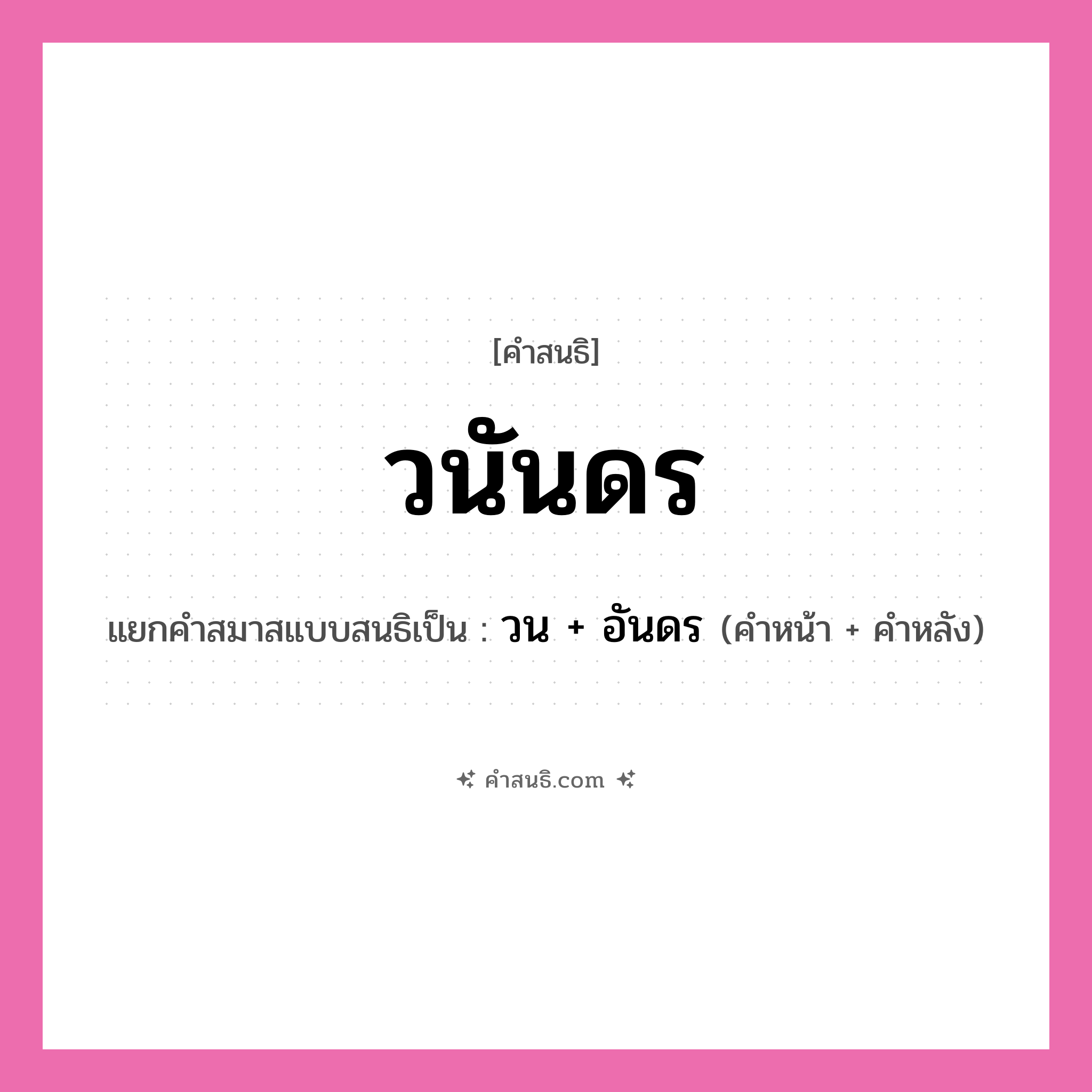 คำสนธิ: วนันดร แยกคำสมาสแบบสนธิ, หมายถึง?, แยกคำสมาสแบบสนธิเป็น วน + อันดร คำหน้า วน คำหลัง อันดร ประเภท สระสนธิ หมวด สระสนธิ