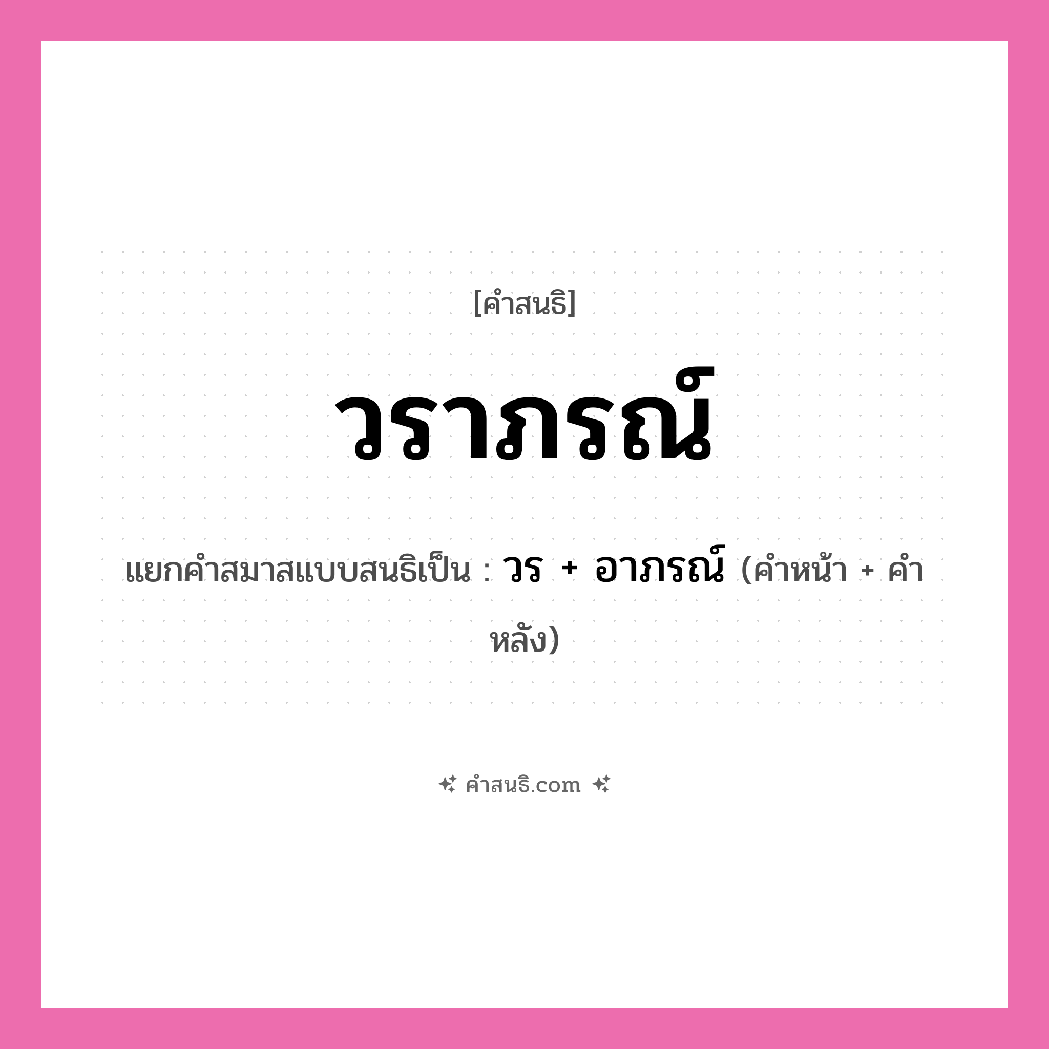 คำสนธิ: วราภรณ์ แยกคำสมาสแบบสนธิ, หมายถึง?, แยกคำสมาสแบบสนธิเป็น วร + อาภรณ์ คำหน้า วร คำหลัง อาภรณ์ ประเภท สระสนธิ หมวด สระสนธิ