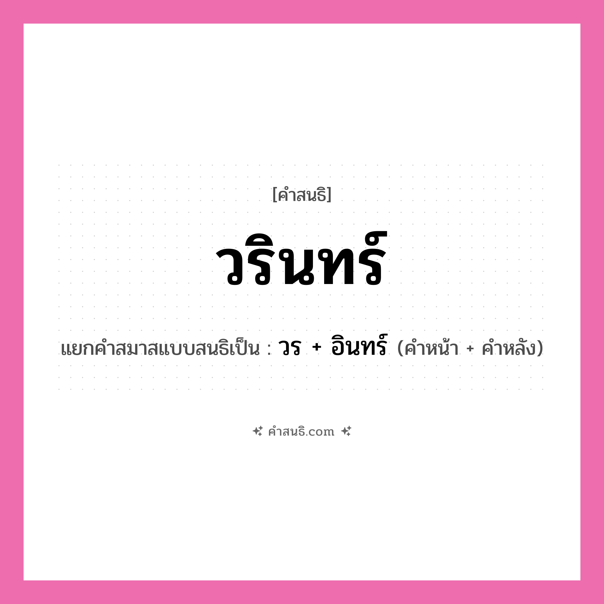 คำสนธิ: วรินทร์ แยกคำสมาสแบบสนธิ, หมายถึง?, แยกคำสมาสแบบสนธิเป็น วร + อินทร์ คำหน้า วร คำหลัง อินทร์ ประเภท สระสนธิ หมวด สระสนธิ