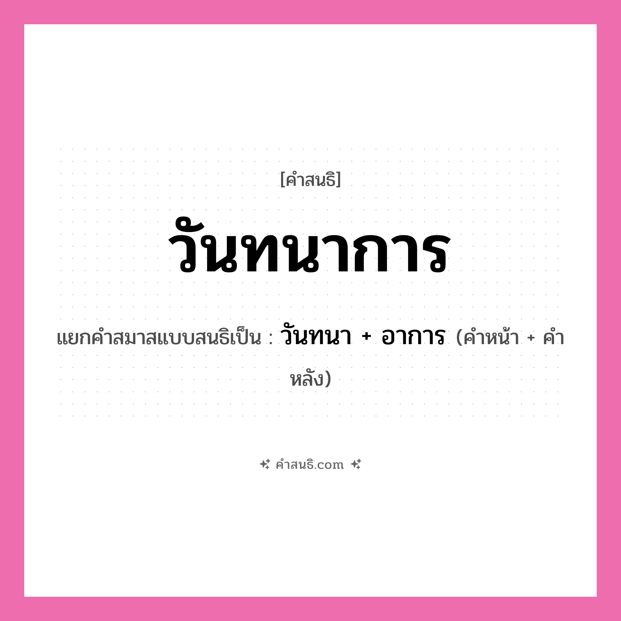 คำสนธิ: วันทนาการ แยกคำสมาสแบบสนธิ, หมายถึง?, แยกคำสมาสแบบสนธิเป็น วันทนา + อาการ คำหน้า วันทนา คำหลัง อาการ ประเภท สระสนธิ หมวด สระสนธิ