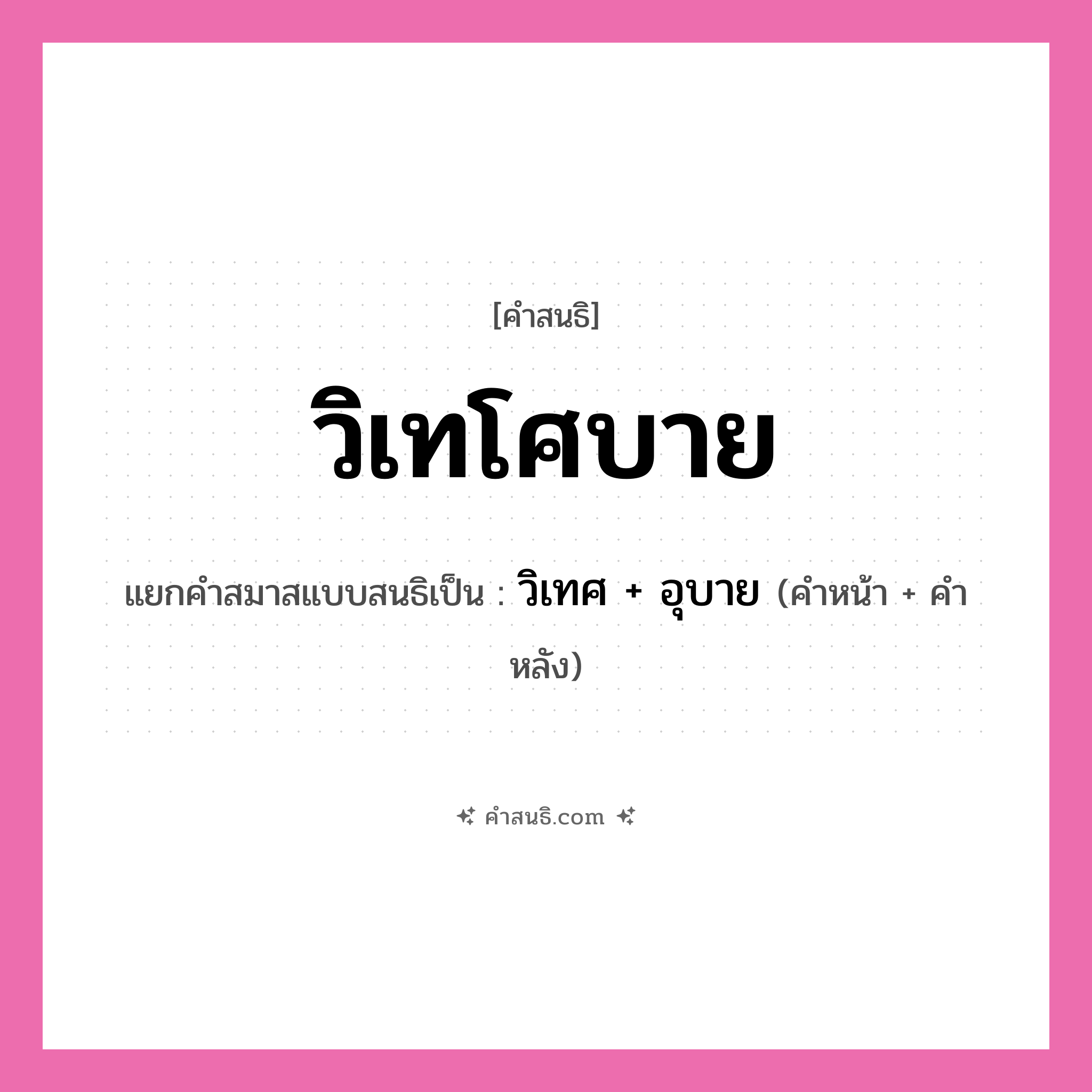 คำสนธิ: วิเทโศบาย แยกคำสมาสแบบสนธิ, หมายถึง?, แยกคำสมาสแบบสนธิเป็น วิเทศ + อุบาย คำหน้า วิเทศ คำหลัง อุบาย ประเภท สระสนธิ หมวด สระสนธิ